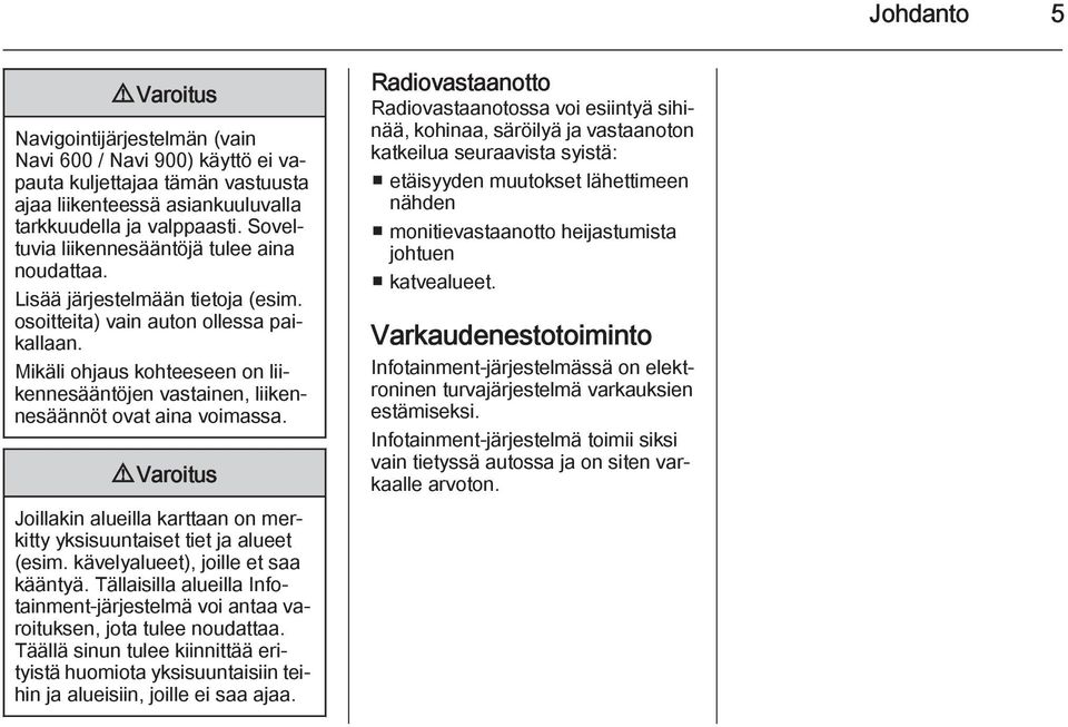 Mikäli ohjaus kohteeseen on liikennesääntöjen vastainen, liikennesäännöt ovat aina voimassa. 9 Varoitus Joillakin alueilla karttaan on merkitty yksisuuntaiset tiet ja alueet (esim.