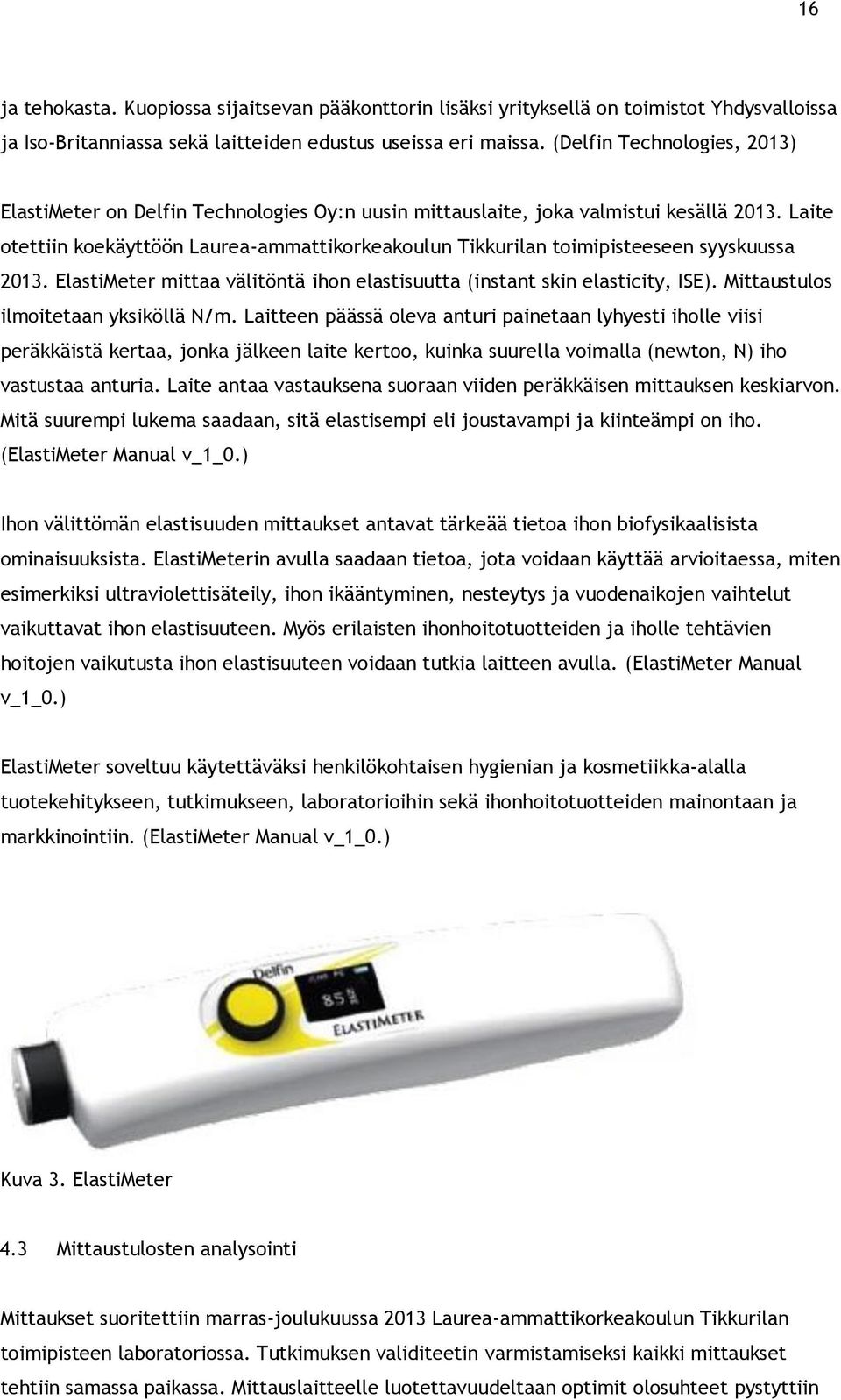 Laite otettiin koekäyttöön Laurea-ammattikorkeakoulun Tikkurilan toimipisteeseen syyskuussa 2013. ElastiMeter mittaa välitöntä ihon elastisuutta (instant skin elasticity, ISE).
