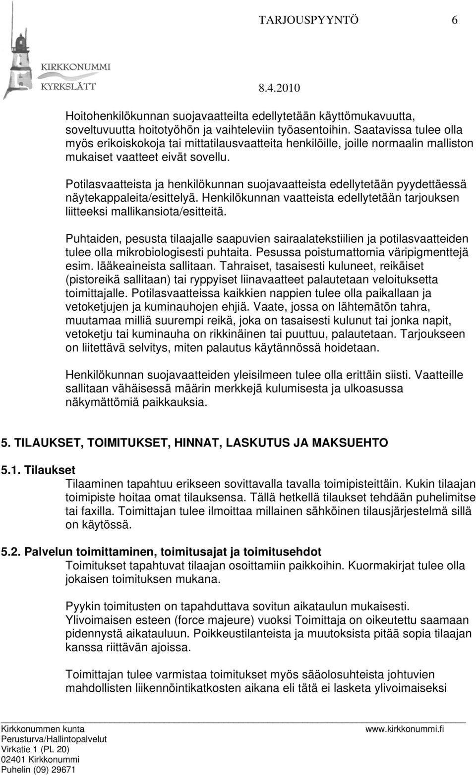 Potilasvaatteista ja henkilökunnan suojavaatteista edellytetään pyydettäessä näytekappaleita/esittelyä. Henkilökunnan vaatteista edellytetään tarjouksen liitteeksi mallikansiota/esitteitä.