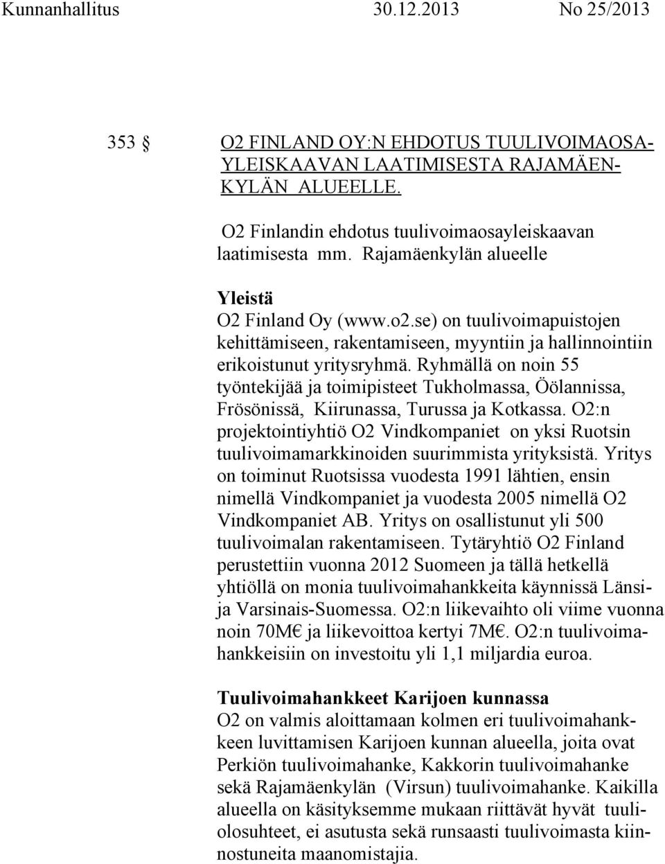 Ryhmällä on noin 55 työntekijää ja toimipisteet Tukholmassa, Öölannissa, Frösönissä, Kiirunassa, Turussa ja Kotkassa.