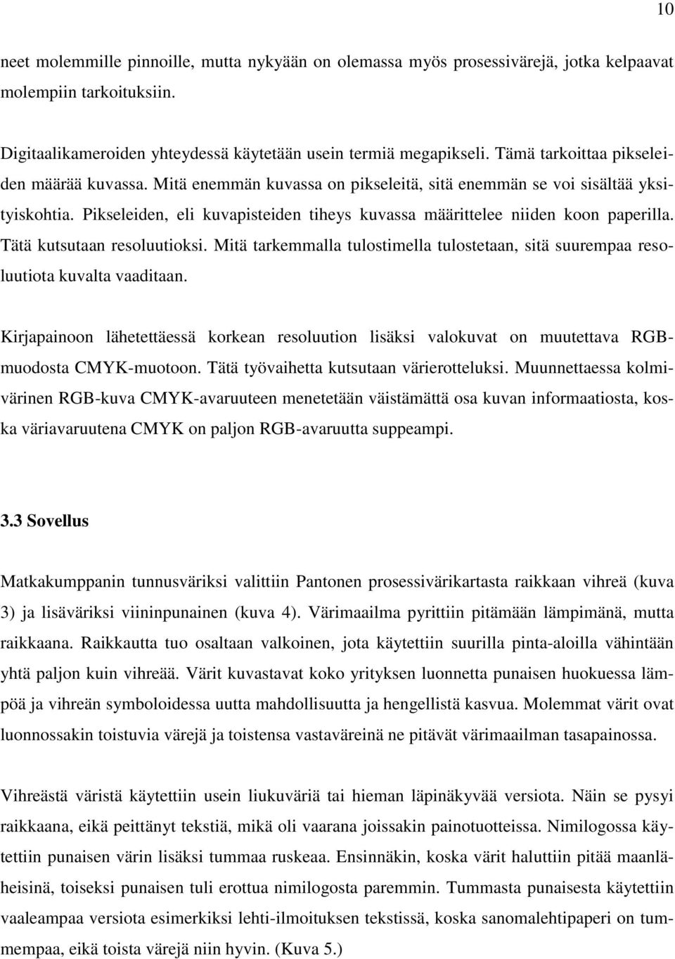 Pikseleiden, eli kuvapisteiden tiheys kuvassa määrittelee niiden koon paperilla. Tätä kutsutaan resoluutioksi. Mitä tarkemmalla tulostimella tulostetaan, sitä suurempaa resoluutiota kuvalta vaaditaan.