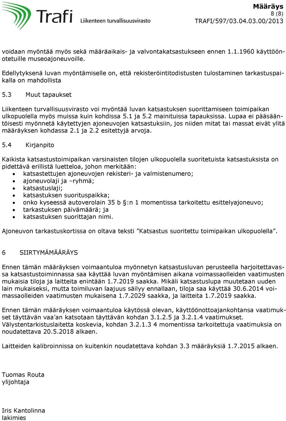 3 Muut tapaukset Liikenteen turvallisuusvirasto voi myöntää luvan katsastuksen suorittamiseen toimipaikan ulkopuolella myös muissa kuin kohdissa 5.1 ja 5.2 mainituissa tapauksissa.