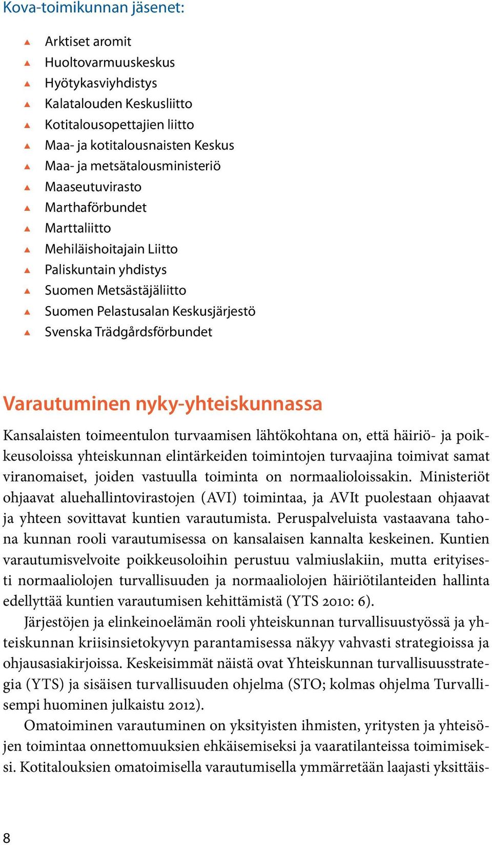 nyky-yhteiskunnassa Kansalaisten toimeentulon turvaamisen lähtökohtana on, että häiriö- ja poikkeusoloissa yhteiskunnan elintärkeiden toimintojen turvaajina toimivat samat viranomaiset, joiden