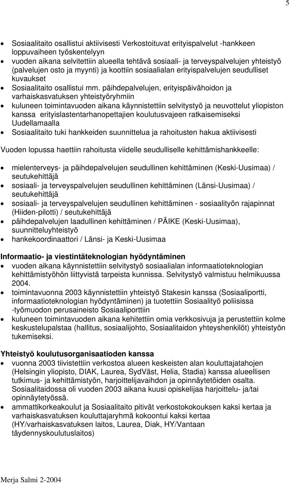 päihdepalvelujen, erityispäivähoidon ja varhaiskasvatuksen yhteistyöryhmiin kuluneen toimintavuoden aikana käynnistettiin selvitystyö ja neuvottelut yliopiston kanssa erityislastentarhanopettajien