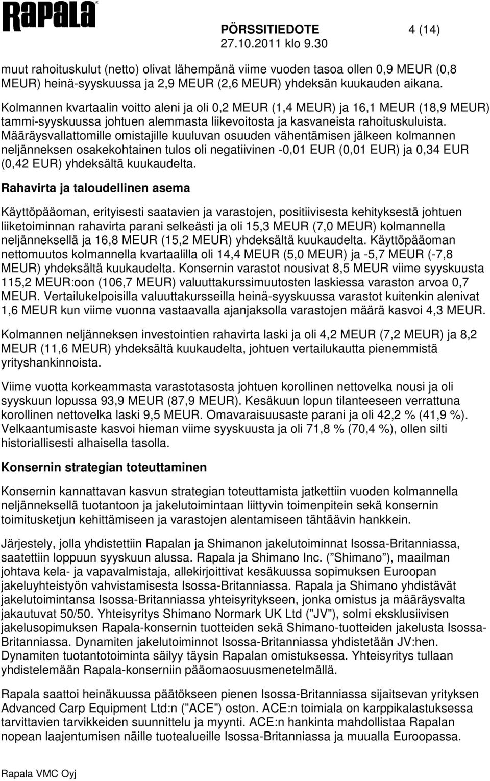 Määräysvallattomille omistajille kuuluvan osuuden vähentämisen jälkeen kolmannen neljänneksen osakekohtainen tulos oli negatiivinen -0,01 EUR (0,01 EUR) ja 0,34 EUR (0,42 EUR) yhdeksältä kuukaudelta.