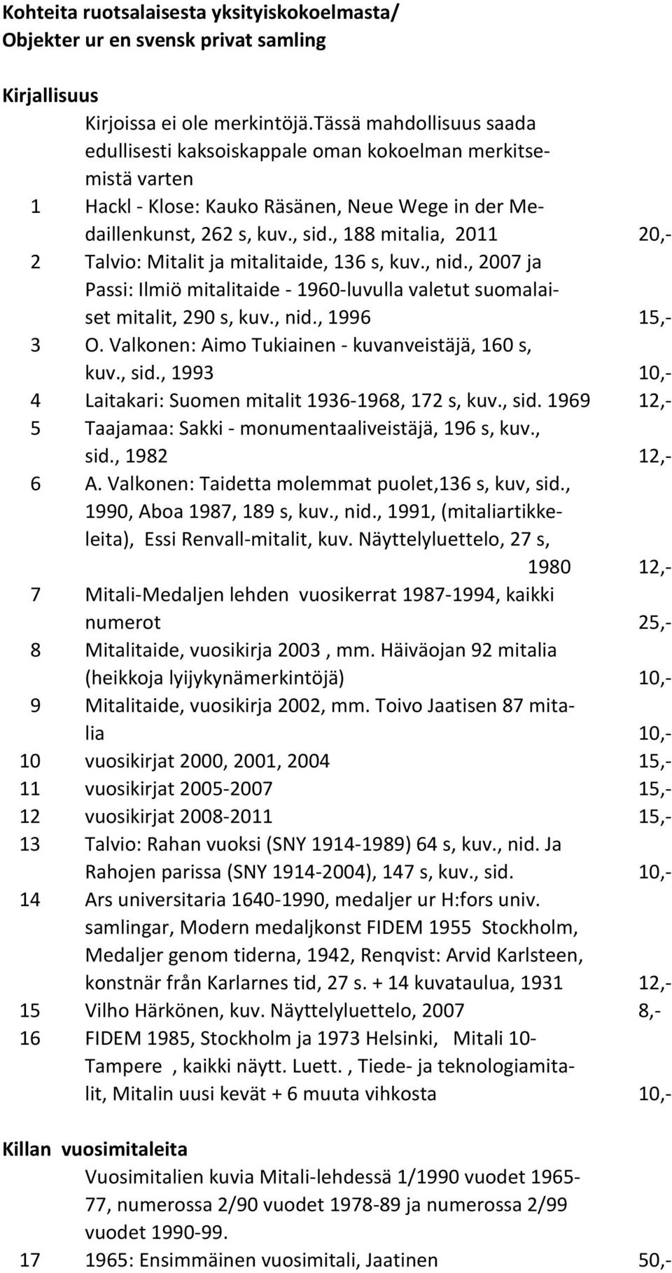 , 188 mitalia, 2011 20,- 2 Talvio: Mitalit ja mitalitaide, 136 s, kuv., nid., 2007 ja Passi: Ilmiö mitalitaide - 1960-luvulla valetut suomalaiset mitalit, 290 s, kuv., nid., 1996 15,- 3 O.