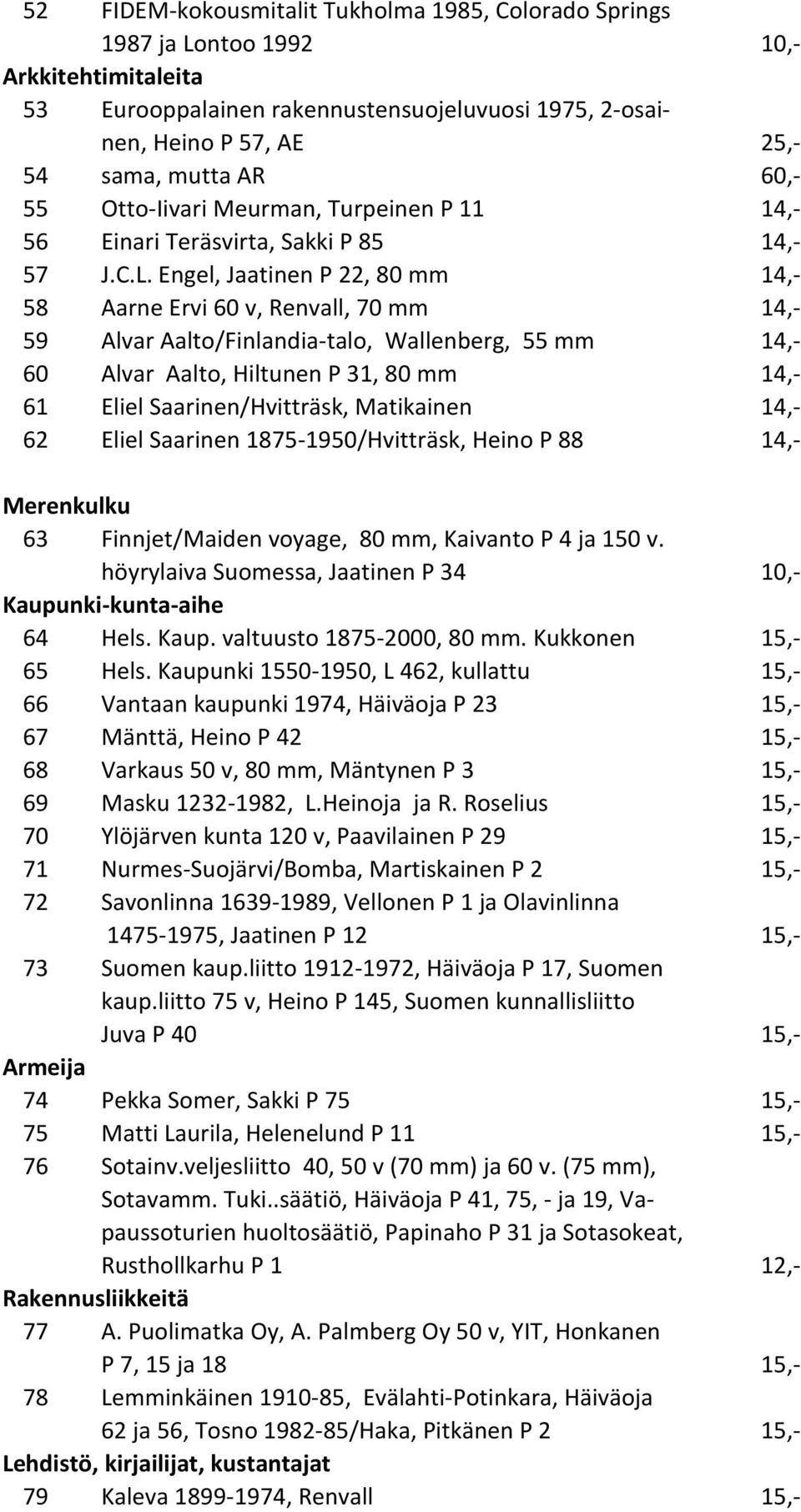 Engel, Jaatinen P 22, 80 mm 14,- 58 Aarne Ervi 60 v, Renvall, 70 mm 14,- 59 Alvar Aalto/Finlandia-talo, Wallenberg, 55 mm 14,- 60 Alvar Aalto, Hiltunen P 31, 80 mm 14,- 61 Eliel Saarinen/Hvitträsk,