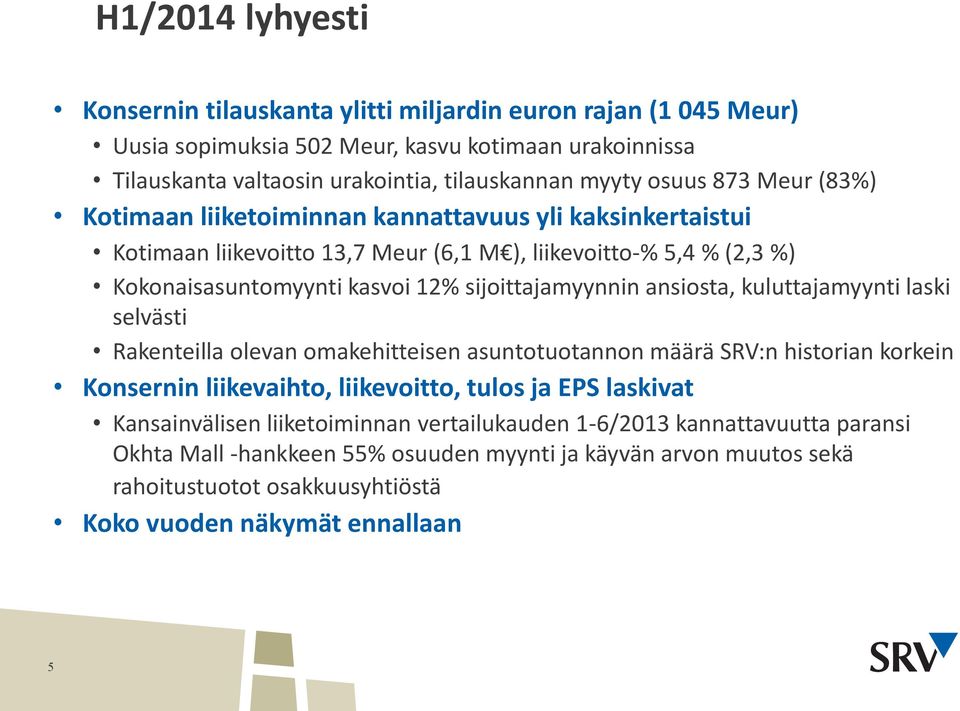 sijoittajamyynnin ansiosta, kuluttajamyynti laski selvästi Rakenteilla olevan omakehitteisen asuntotuotannon määrä SRV:n historian korkein Konsernin liikevaihto, liikevoitto, tulos ja EPS