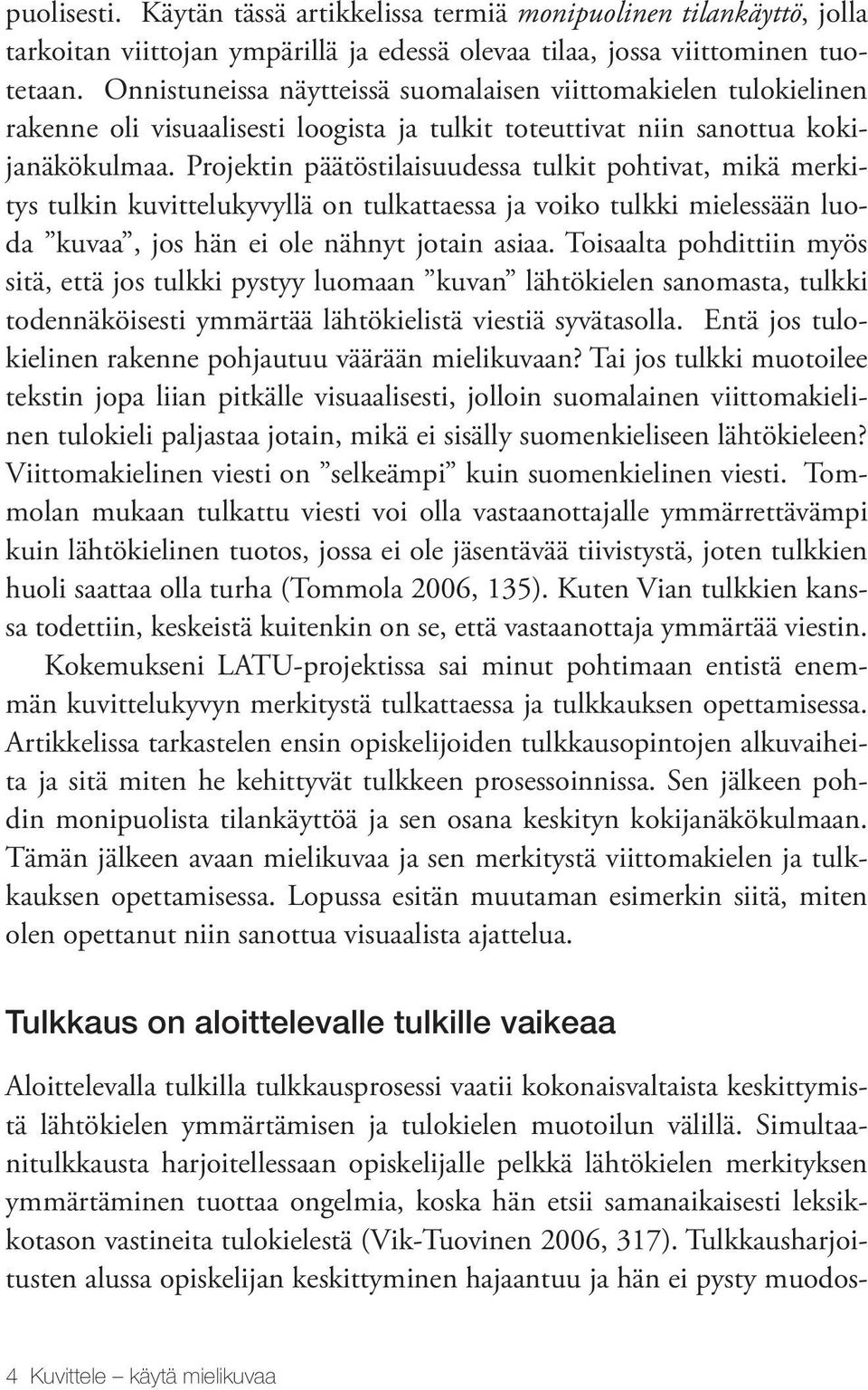 Projektin päätöstilaisuudessa tulkit pohtivat, mikä merkitys tulkin kuvittelukyvyllä on tulkattaessa ja voiko tulkki mielessään luoda kuvaa, jos hän ei ole nähnyt jotain asiaa.