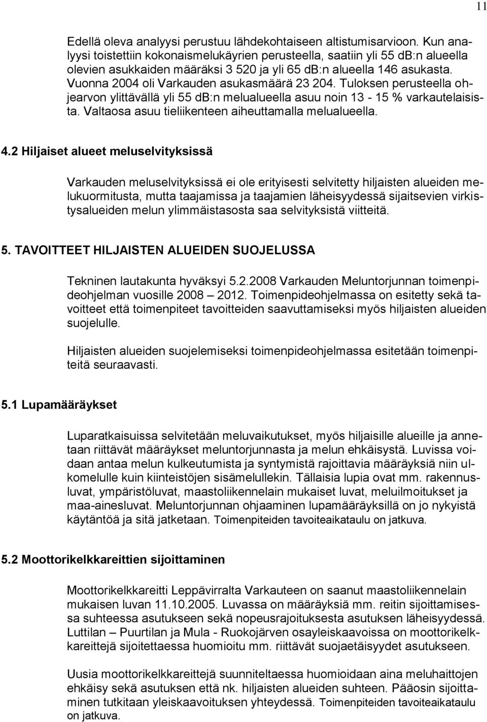 Vuonna 2004 oli Varkauden asukasmäärä 23 204. Tuloksen perusteella ohjearvon ylittävällä yli 55 db:n melualueella asuu noin 13-15 % varkautelaisista.