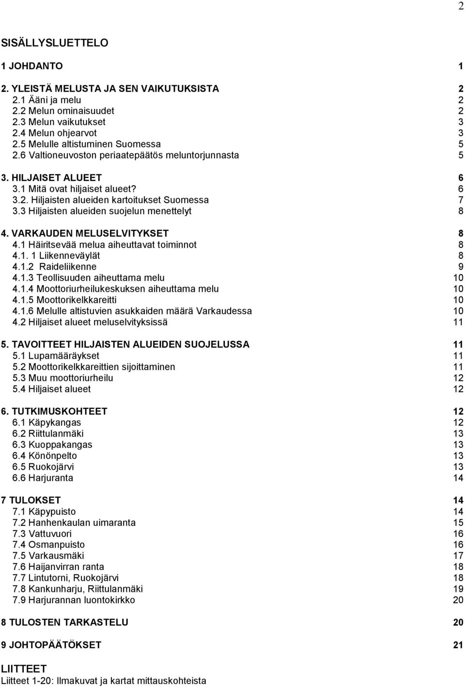 3 Hiljaisten alueiden suojelun menettelyt 8 4. VARKAUDEN MELUSELVITYKSET 8 4.1 Häiritsevää melua aiheuttavat toiminnot 8 4.1. 1 Liikenneväylät 8 4.1.2 Raideliikenne 9 4.1.3 Teollisuuden aiheuttama melu 10 4.