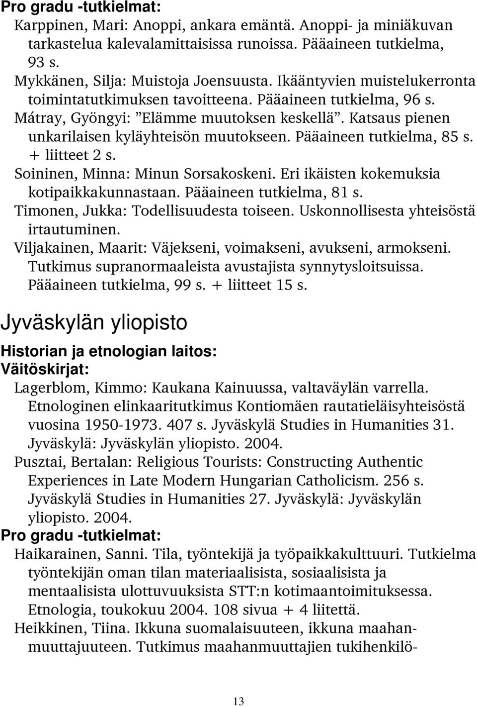 Pääaineen tutkielma, 85 s. + liitteet 2 s. Soininen, Minna: Minun Sorsakoskeni. Eri ikäisten kokemuksia kotipaikkakunnastaan. Pääaineen tutkielma, 81 s. Timonen, Jukka: Todellisuudesta toiseen.