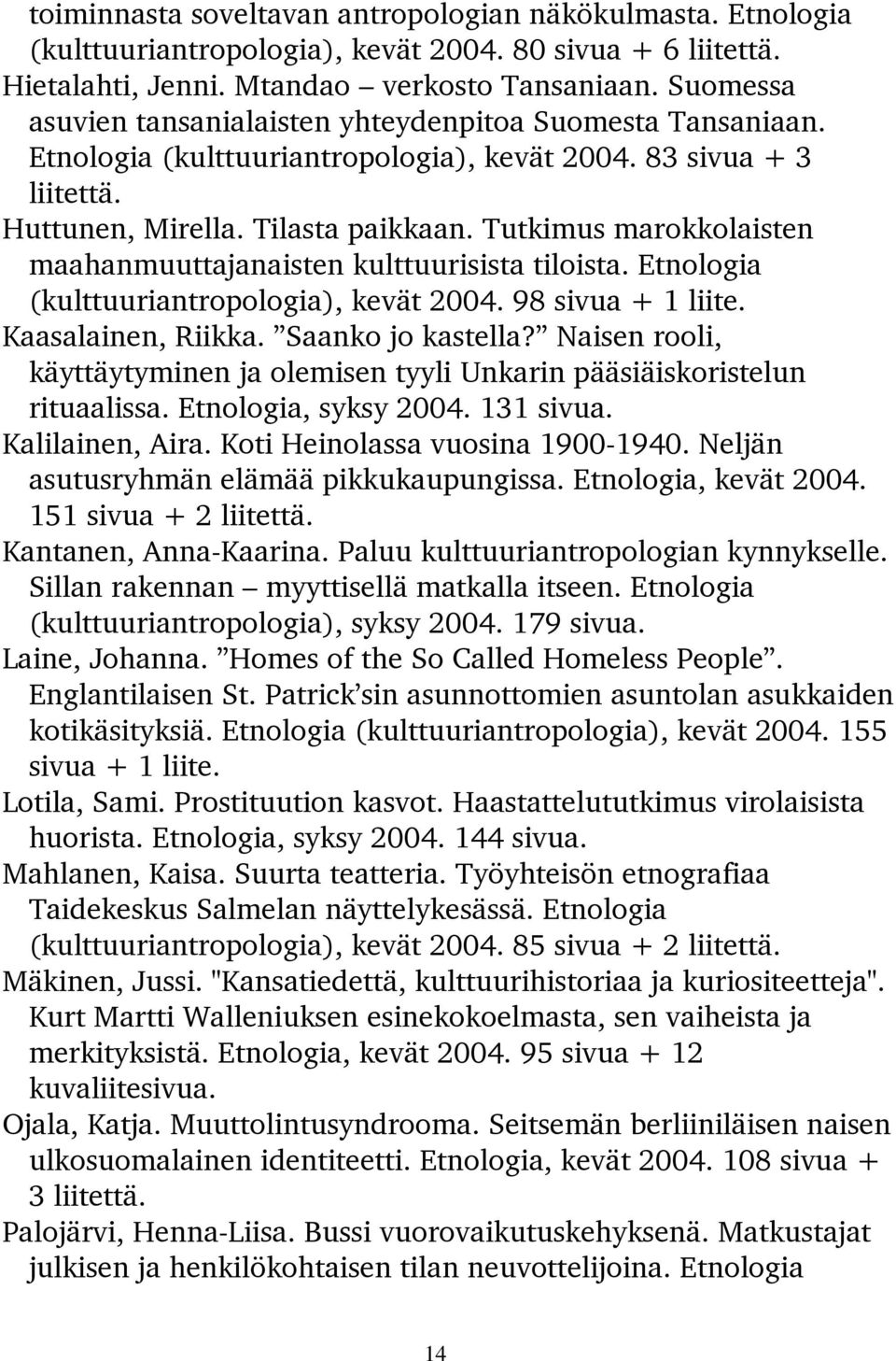 Tutkimus marokkolaisten maahanmuuttajanaisten kulttuurisista tiloista. Etnologia (kulttuuriantropologia), kevät 2004. 98 sivua + 1 liite. Kaasalainen, Riikka. Saanko jo kastella?