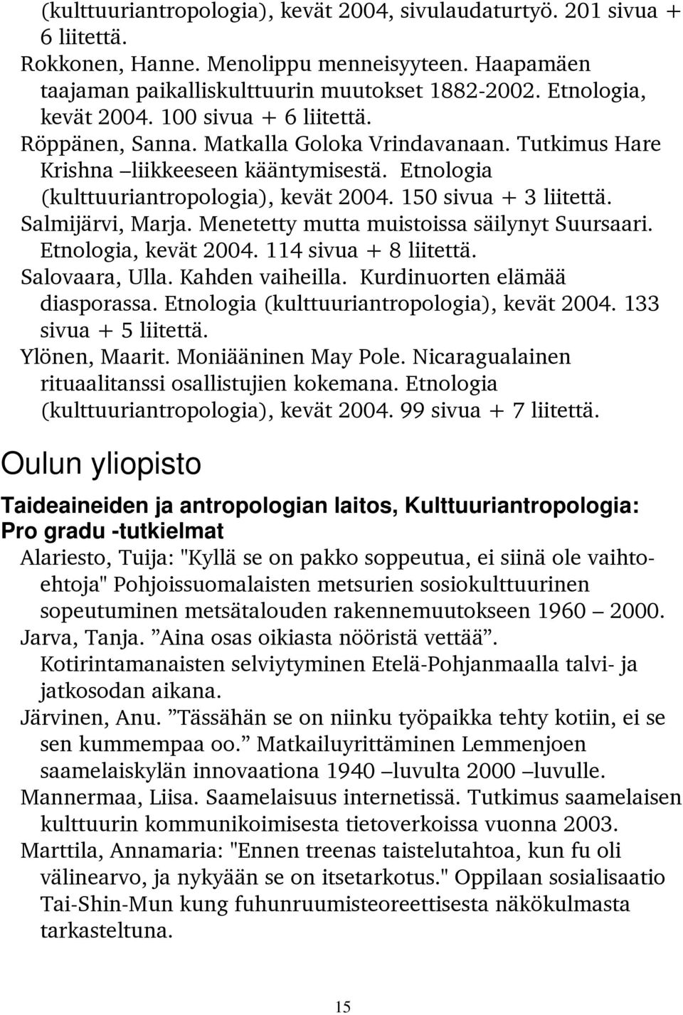 150 sivua + 3 liitettä. Salmijärvi, Marja. Menetetty mutta muistoissa säilynyt Suursaari. Etnologia, kevät 2004. 114 sivua + 8 liitettä. Salovaara, Ulla. Kahden vaiheilla.
