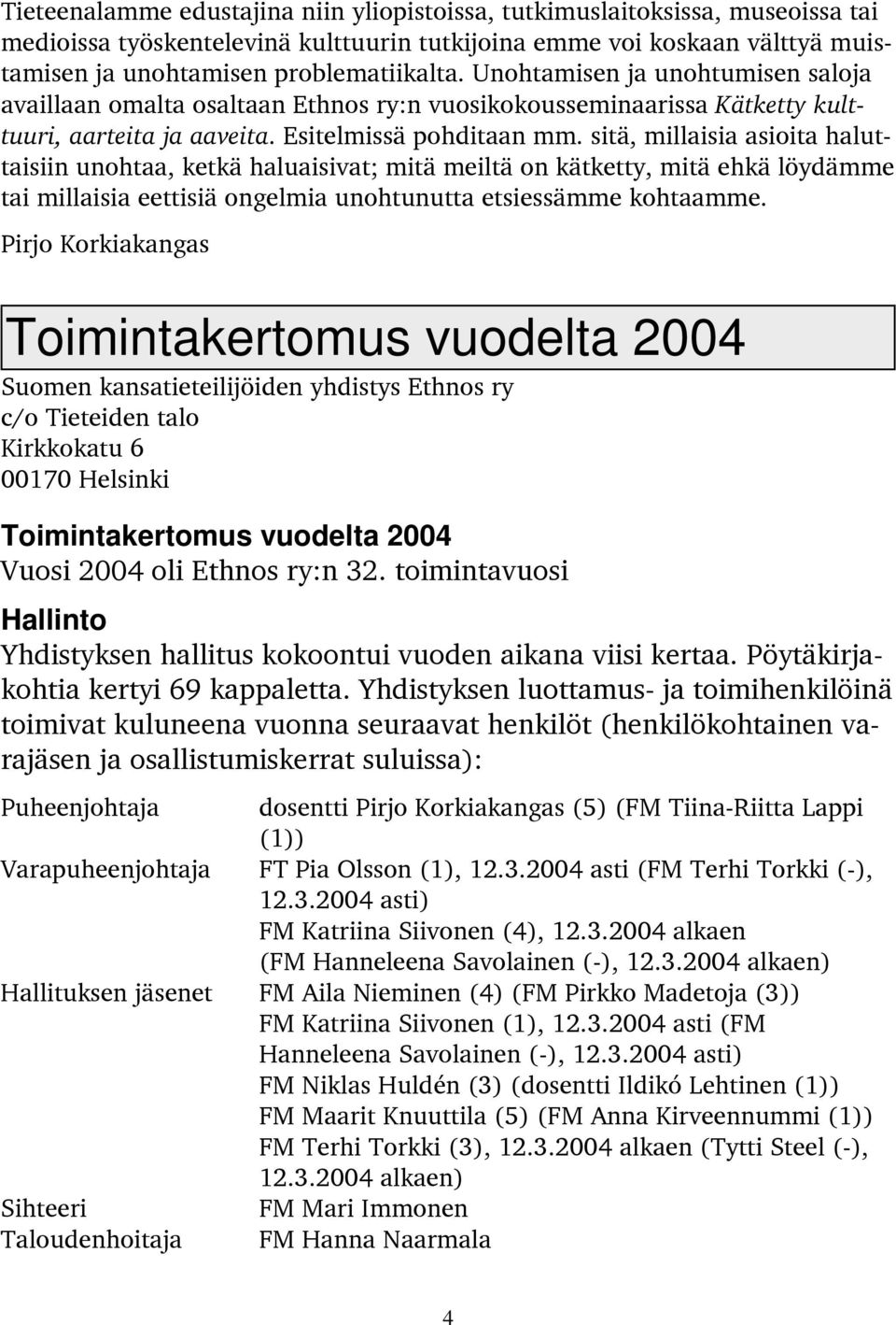 sitä, millaisia asioita haluttaisiin unohtaa, ketkä haluaisivat; mitä meiltä on kätketty, mitä ehkä löydämme tai millaisia eettisiä ongelmia unohtunutta etsiessämme kohtaamme.