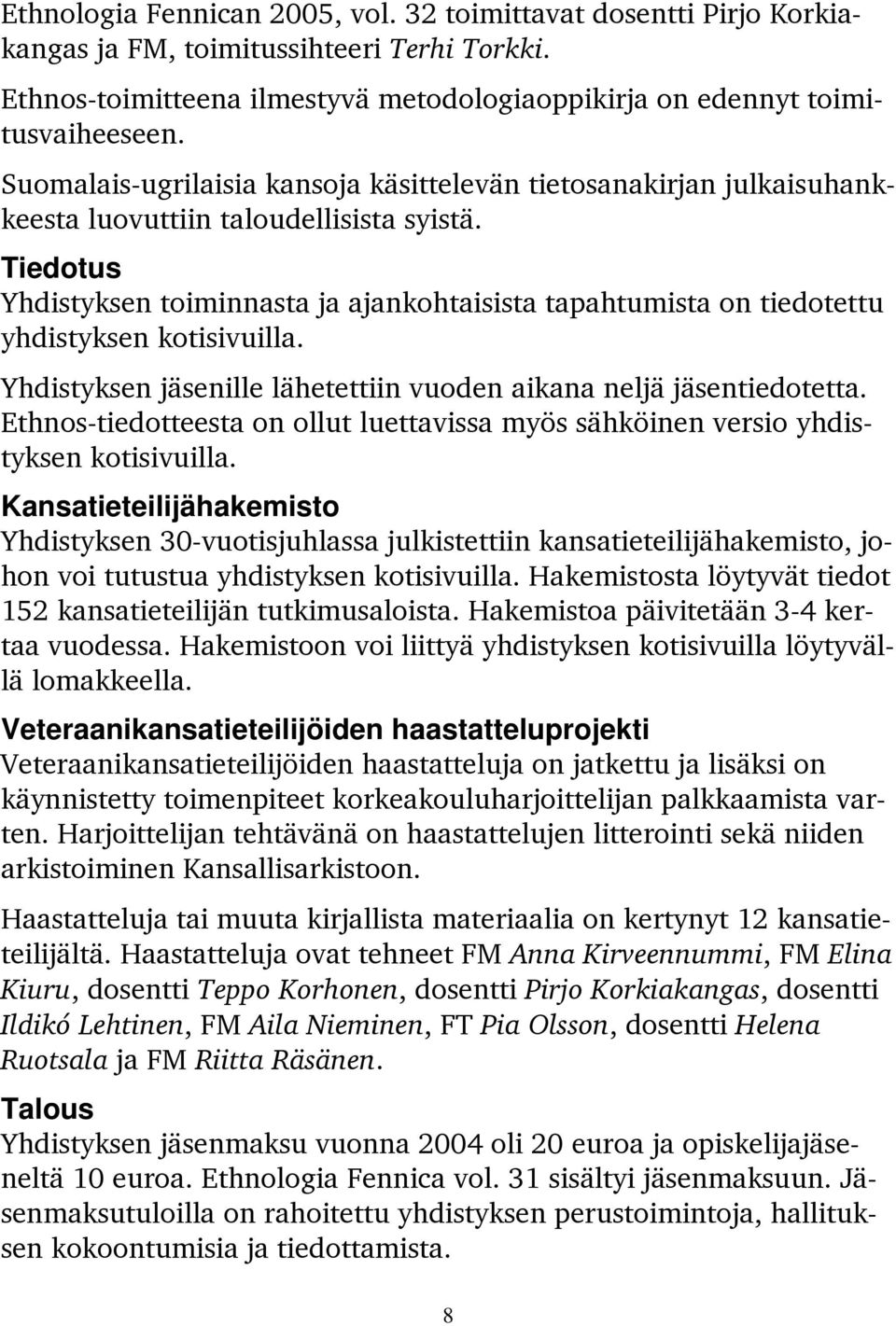 Tiedotus Yhdistyksen toiminnasta ja ajankohtaisista tapahtumista on tiedotettu yhdistyksen kotisivuilla. Yhdistyksen jäsenille lähetettiin vuoden aikana neljä jäsentiedotetta.