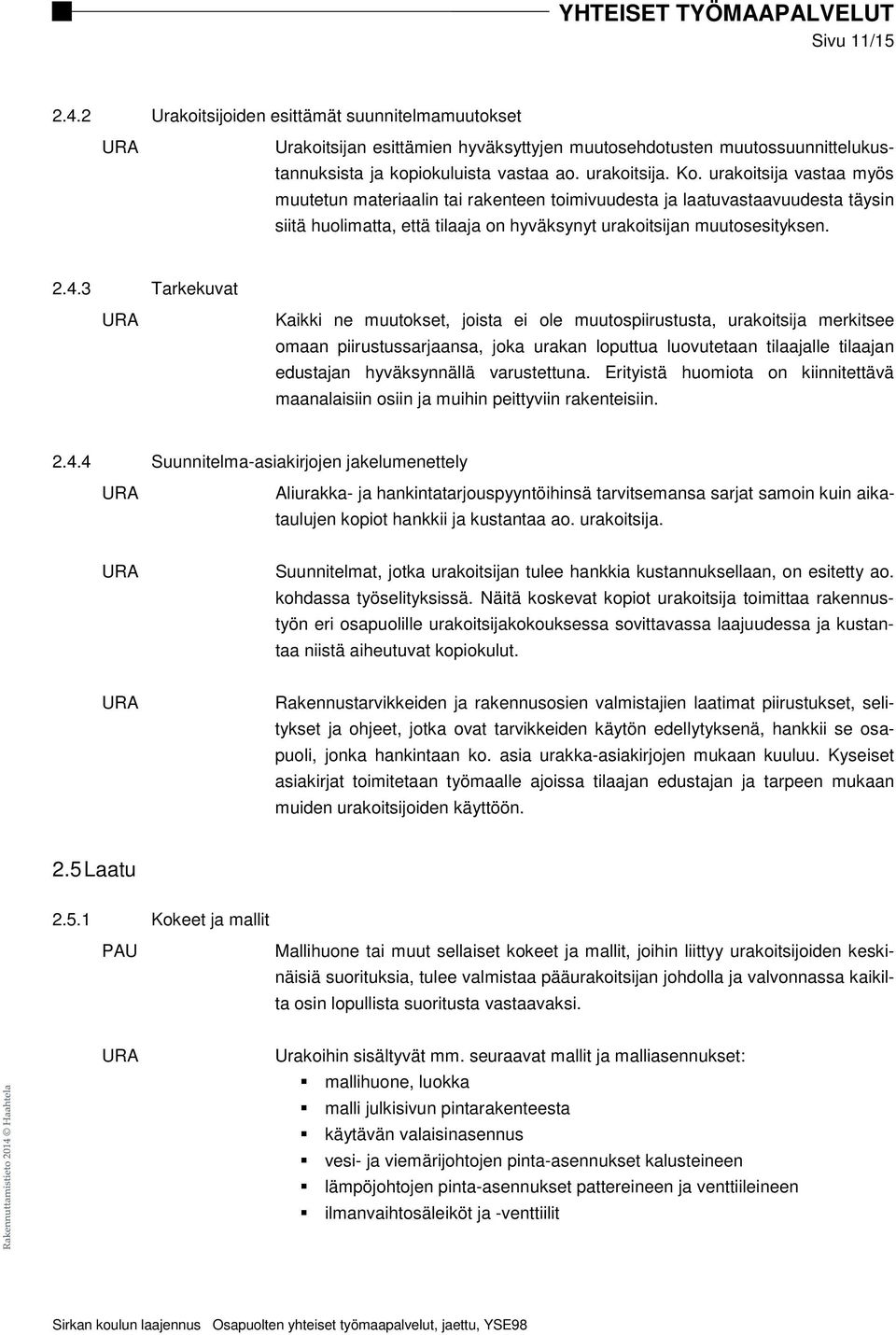 3 Tarkekuvat Kaikki ne muutokset, joista ei ole muutospiirustusta, urakoitsija merkitsee omaan piirustussarjaansa, joka urakan loputtua luovutetaan tilaajalle tilaajan edustajan hyväksynnällä