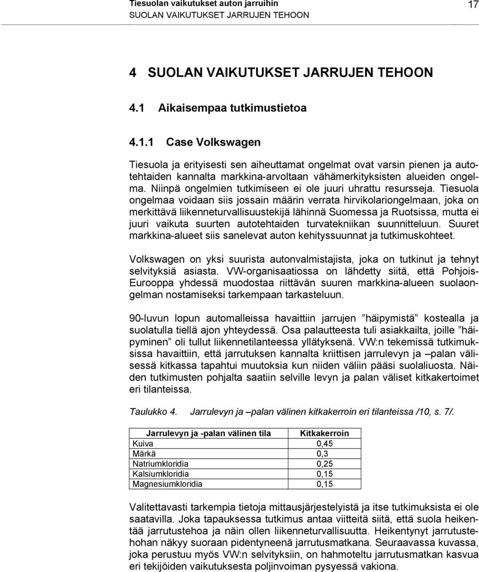 Aikaisempaa tutkimustietoa 4.1.1 Case Volkswagen Tiesuola ja erityisesti sen aiheuttamat ongelmat ovat varsin pienen ja autotehtaiden kannalta markkina-arvoltaan vähämerkityksisten alueiden ongelma.