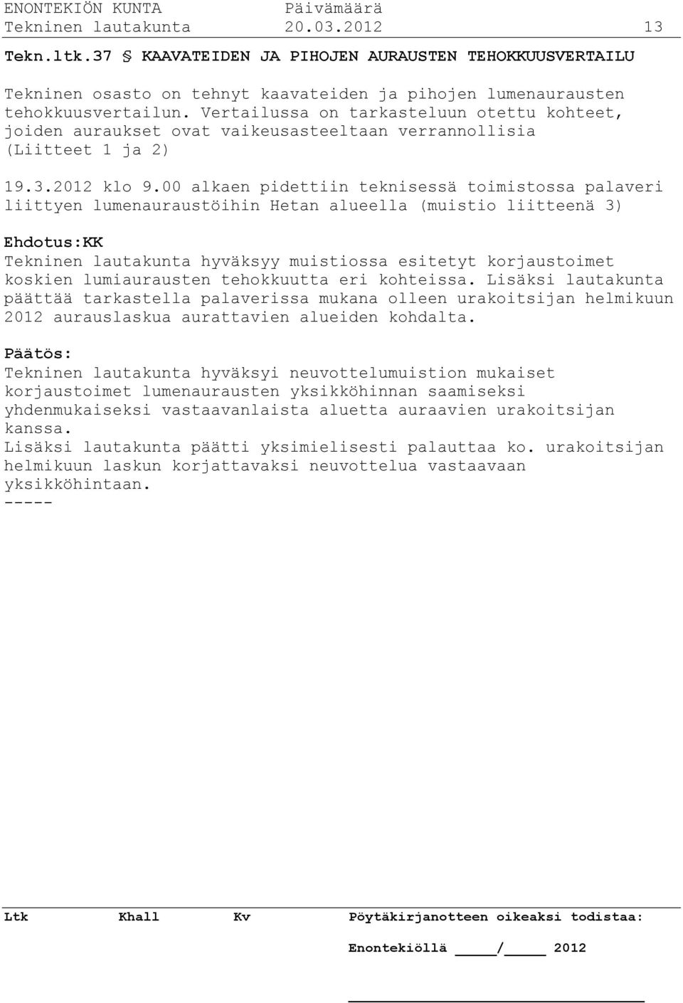 00 alkaen pidettiin teknisessä toimistossa palaveri liittyen lumenauraustöihin Hetan alueella (muistio liitteenä 3) Ehdotus:KK Tekninen lautakunta hyväksyy muistiossa esitetyt korjaustoimet koskien