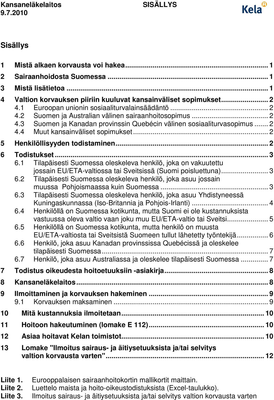 .. 2 5 Henkilöllisyyden todistaminen... 2 6 Todistukset... 3 6.1 Tilapäisesti Suomessa oleskeleva henkilö, joka on vakuutettu jossain EU/ETA-valtiossa tai Sveitsissä (Suomi poisluettuna)... 3 6.2 Tilapäisesti Suomessa oleskeleva henkilö, joka asuu jossain muussa Pohjoismaassa kuin Suomessa.