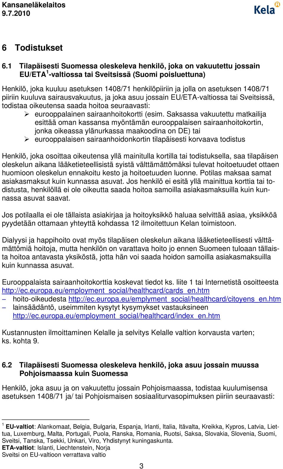 asetuksen 1408/71 piiriin kuuluva sairausvakuutus, ja joka asuu jossain EU/ETA-valtiossa tai Sveitsissä, todistaa oikeutensa saada hoitoa seuraavasti: eurooppalainen sairaanhoitokortti (esim.