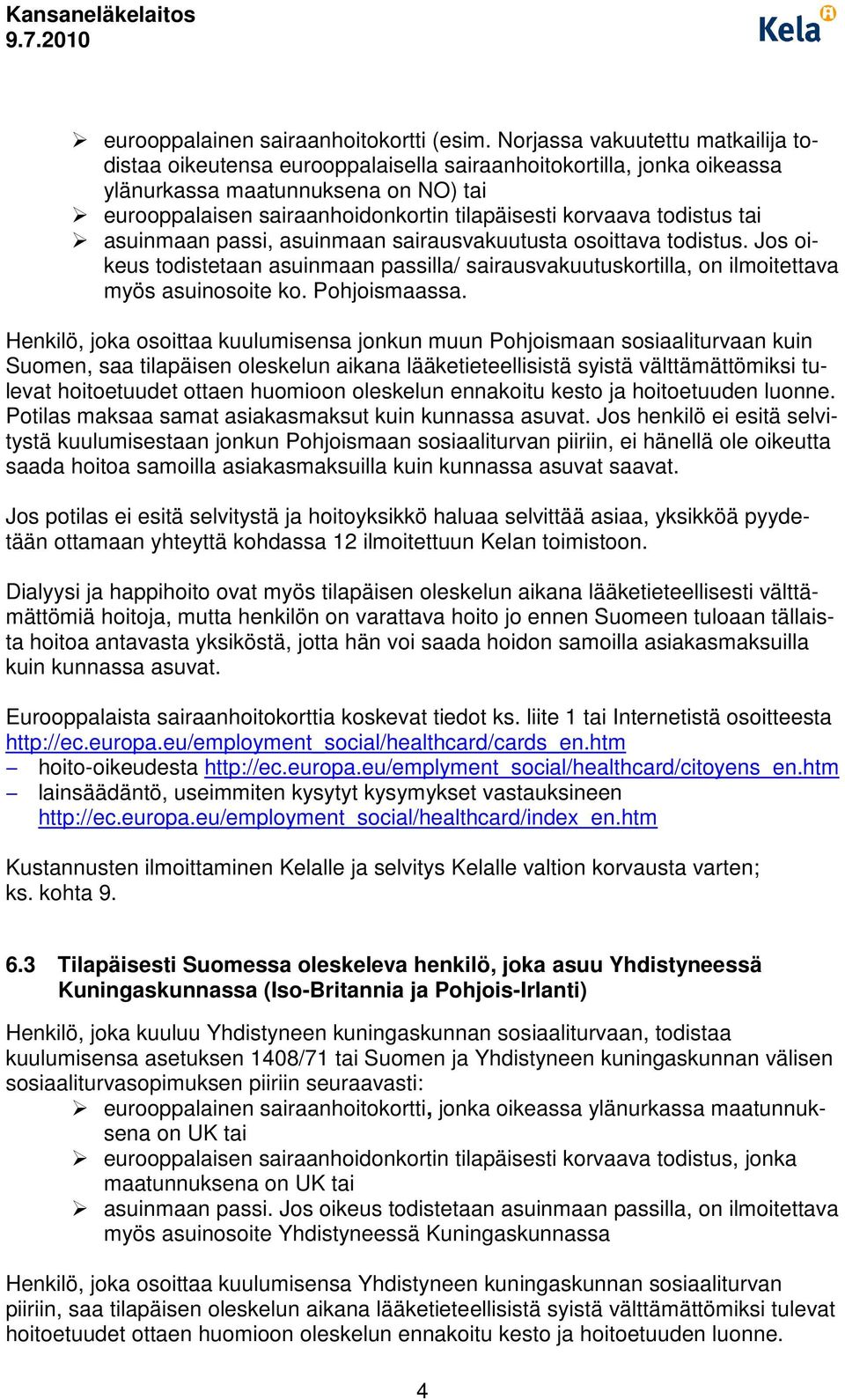 todistus tai asuinmaan passi, asuinmaan sairausvakuutusta osoittava todistus. Jos oikeus todistetaan asuinmaan passilla/ sairausvakuutuskortilla, on ilmoitettava myös asuinosoite ko. Pohjoismaassa.