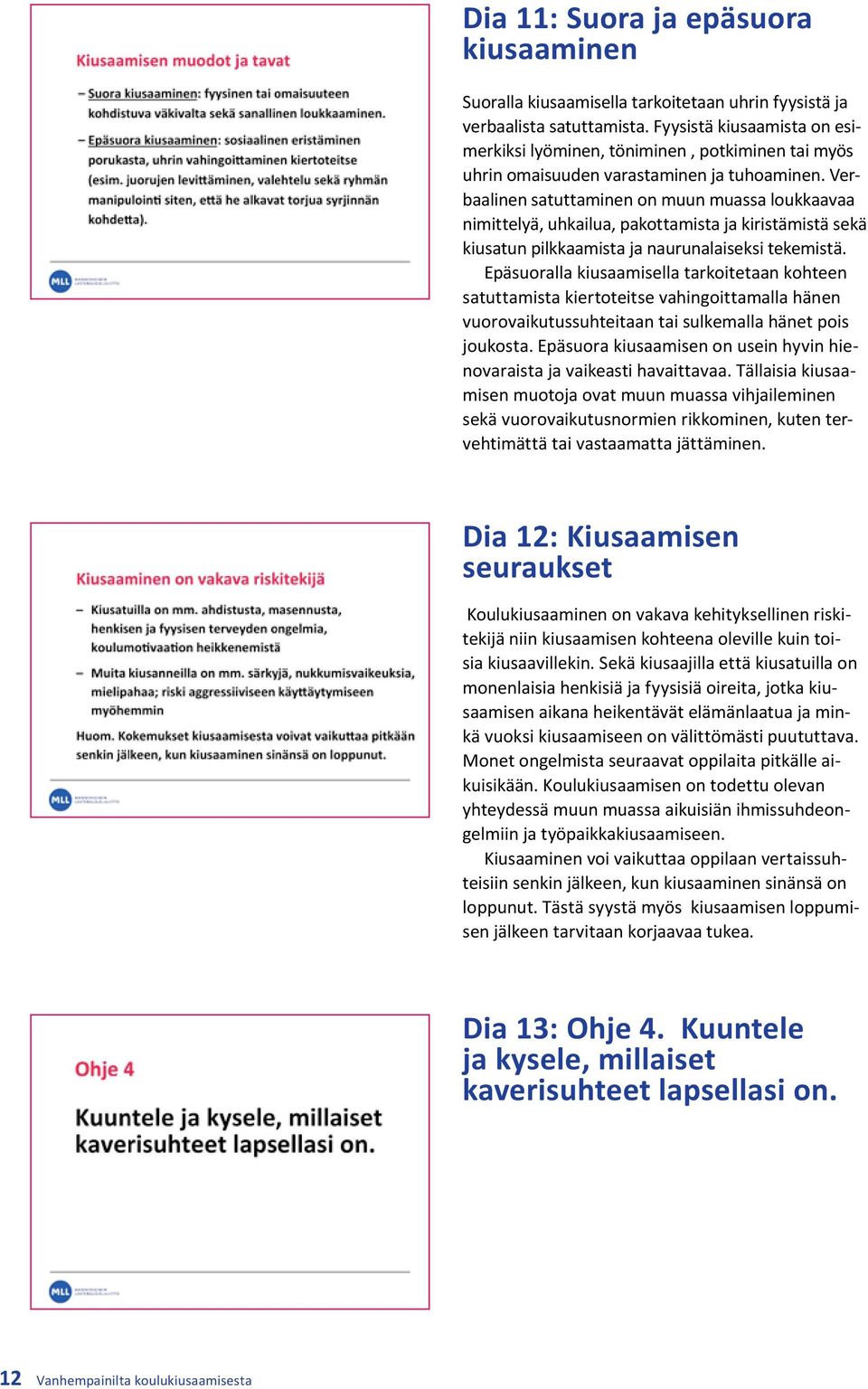 Verbaalinen satuttaminen on muun muassa loukkaavaa nimittelyä, uhkailua, pakottamista ja kiristämistä sekä kiusatun pilkkaamista ja naurunalaiseksi tekemistä.