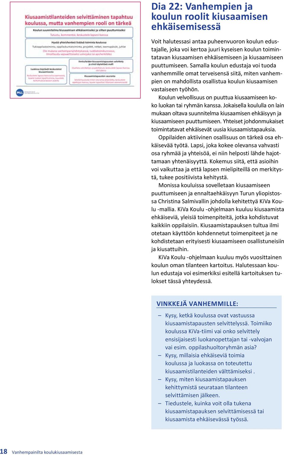 Koulun velvollisuus on puuttua kiusaamiseen koko luokan tai ryhmän kanssa. Jokaisella koululla on lain mukaan oltava suunnitelma kiusaamisen ehkäisyyn ja kiusaamiseen puuttumiseen.