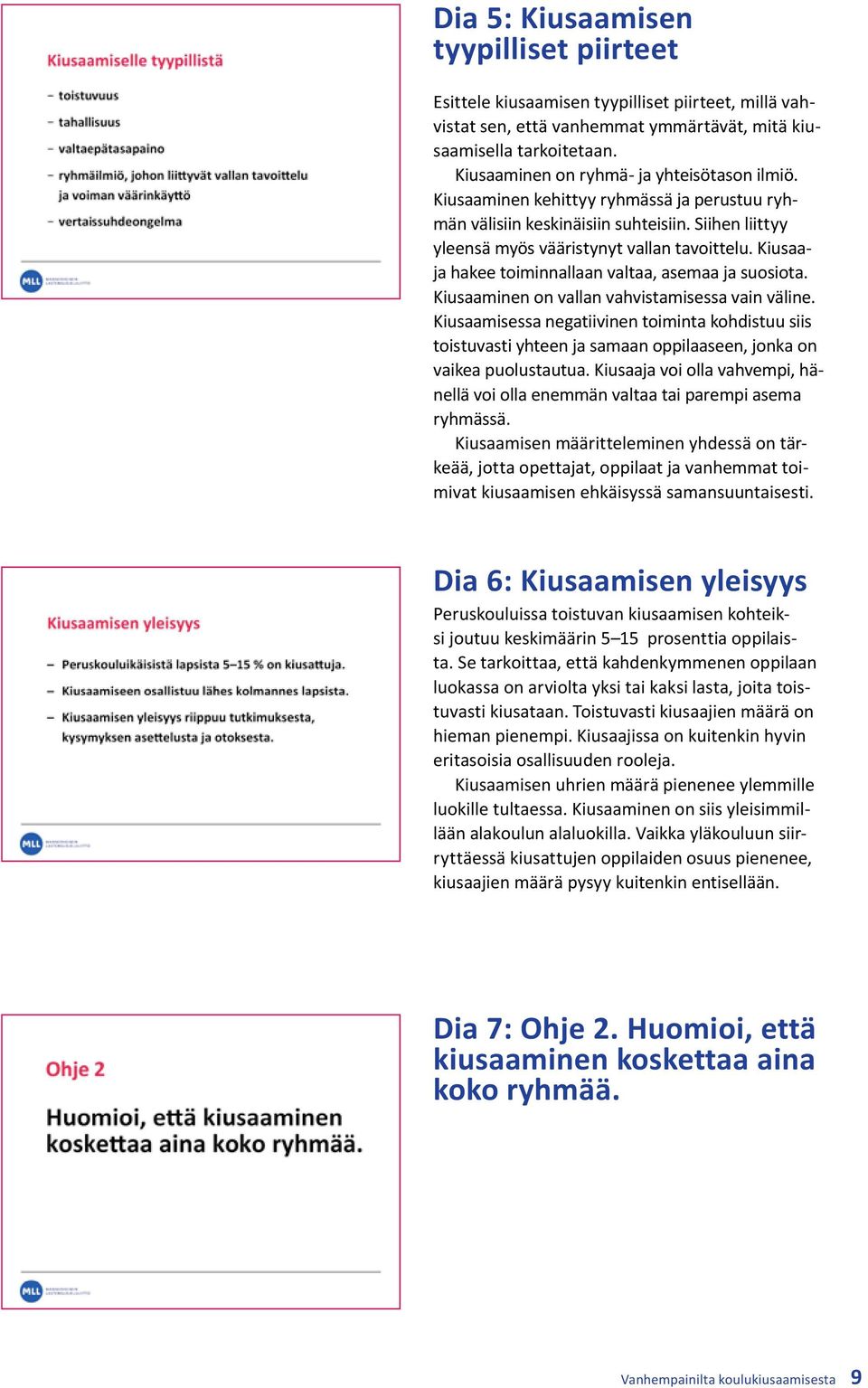 Kiusaaja hakee toiminnallaan valtaa, asemaa ja suosiota. Kiusaaminen on vallan vahvistamisessa vain väline.