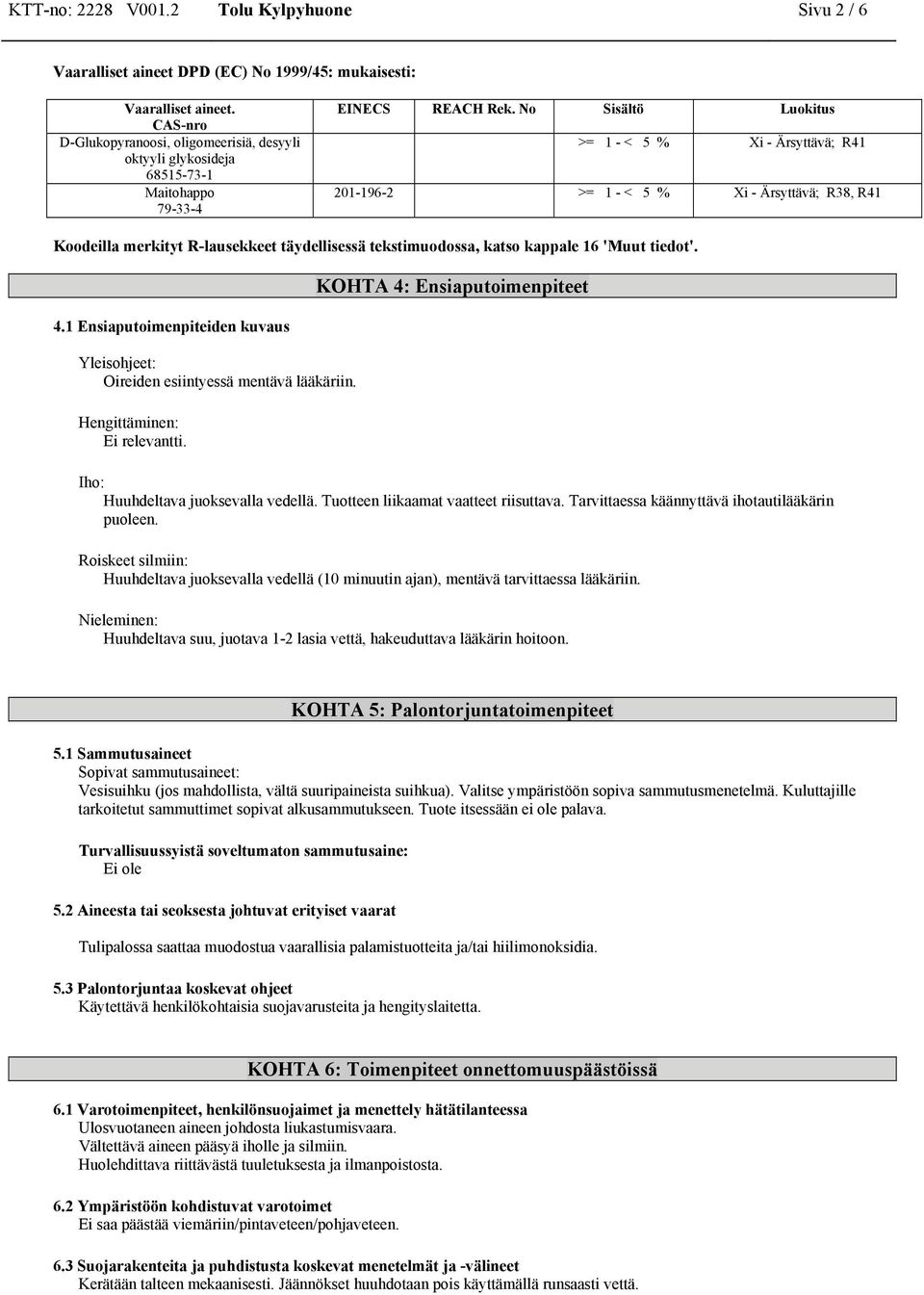 1 Ensiaputoimenteiden kuvaus Yleisohjeet: Oireiden esiintyessä mentävä lääkäriin. Hengittäminen: Ei relevantti. KOHTA 4: Ensiaputoimenteet Iho: Huuhdeltava juoksevalla vedellä.