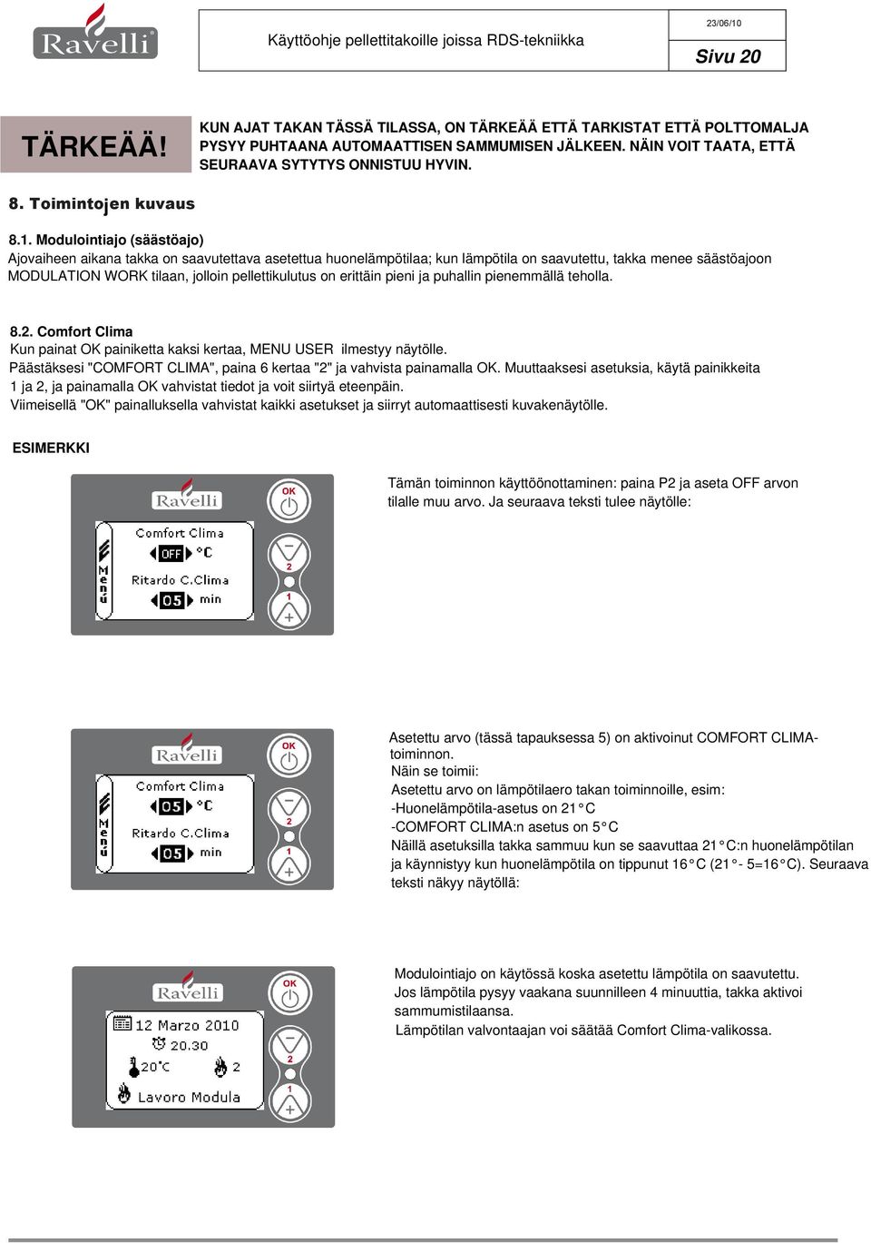 . Modulointiajo (säästöajo) Ajovaiheen aikana takka on saavutettava asetettua huonelämpötilaa; kun lämpötila on saavutettu, takka menee säästöajoon MODULATION WORK tilaan, jolloin pellettikulutus on