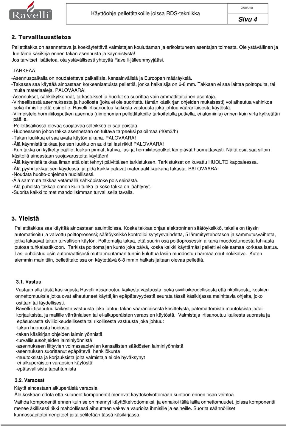 TÄRKEÄÄ -Asennuspaikalla on noudatettava paikallisia, kansainvälisiä ja Euroopan määräyksiä. -Takassa saa käyttää ainoastaan korkeanlaatuista pellettiä, jonka halkaisija on 6-8 mm.