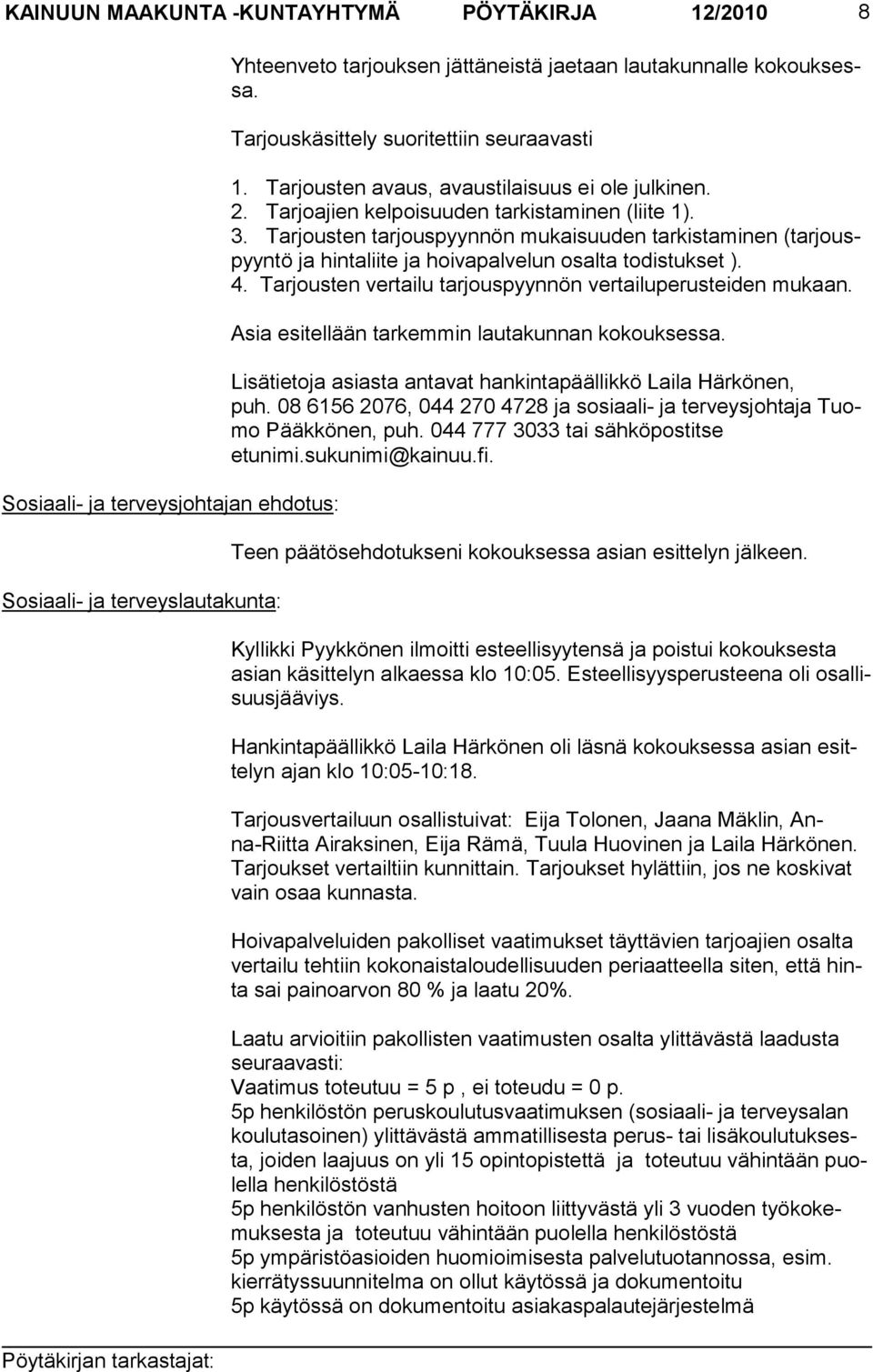 Tarjousten tarjouspyynnön mukaisuu den tarkistami nen (tar jouspyyntö ja hintaliite ja hoi vapalvelun osalta todistuk set ). 4. Tarjousten vertailu tarjouspyynnön vertailuperusteiden mukaan.