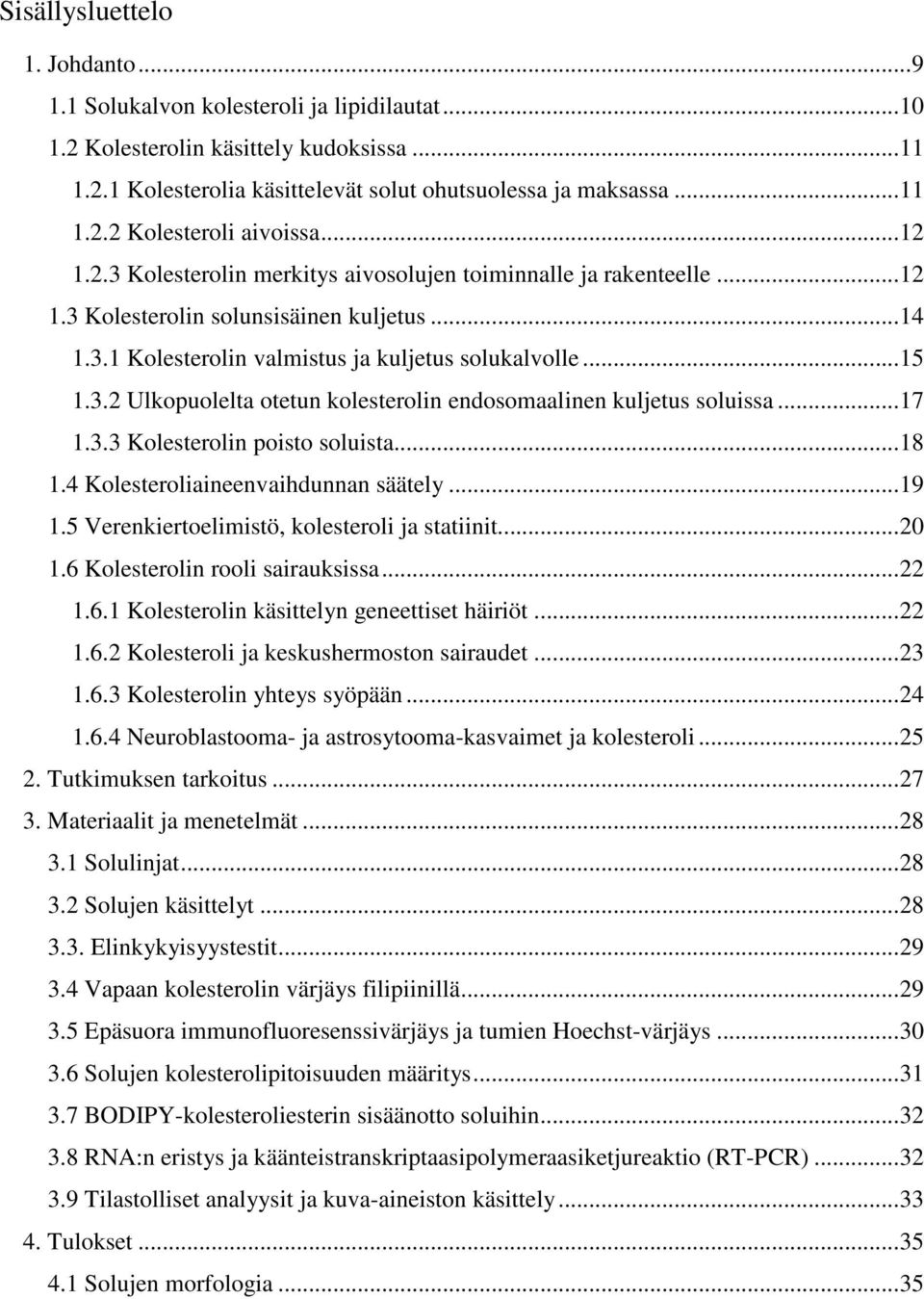 .. 17 1.3.3 Kolesterolin poisto soluista... 18 1.4 Kolesteroliaineenvaihdunnan säätely... 19 1.5 Verenkiertoelimistö, kolesteroli ja statiinit... 20 1.6 Kolesterolin rooli sairauksissa... 22 1.6.1 Kolesterolin käsittelyn geneettiset häiriöt.