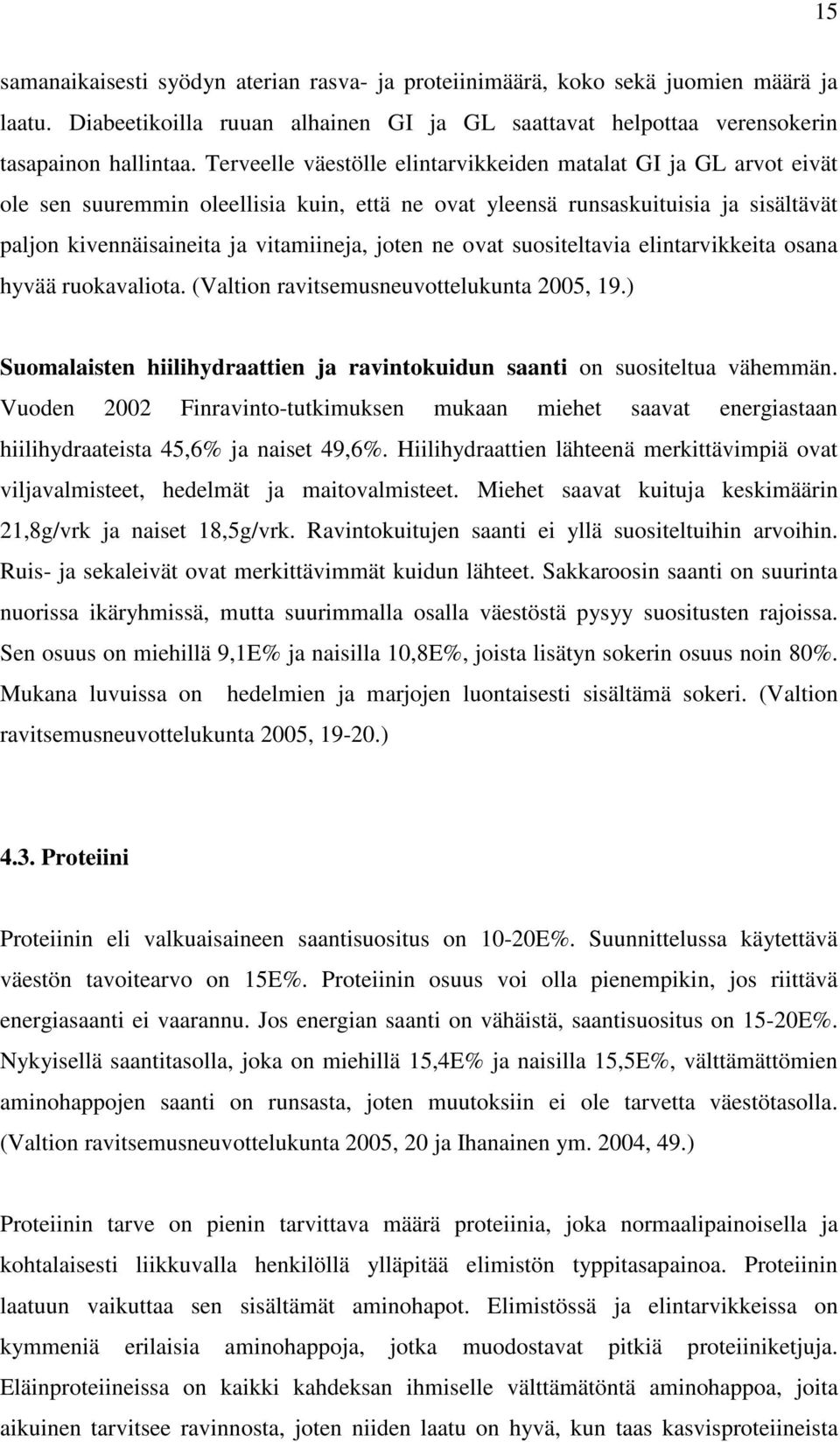 ne ovat suositeltavia elintarvikkeita osana hyvää ruokavaliota. (Valtion ravitsemusneuvottelukunta 2005, 19.) Suomalaisten hiilihydraattien ja ravintokuidun saanti on suositeltua vähemmän.