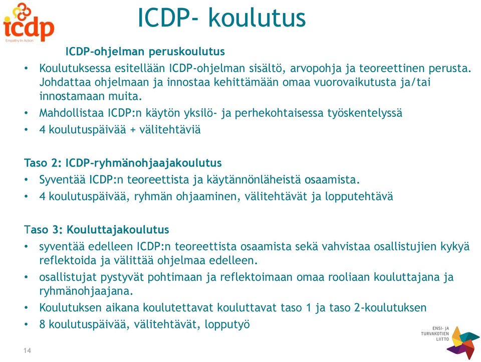 Mahdollistaa ICDP:n käytön yksilö- ja perhekohtaisessa työskentelyssä 4 koulutuspäivää + välitehtäviä Taso 2: ICDP-ryhmänohjaajakoulutus Syventää ICDP:n teoreettista ja käytännönläheistä osaamista.