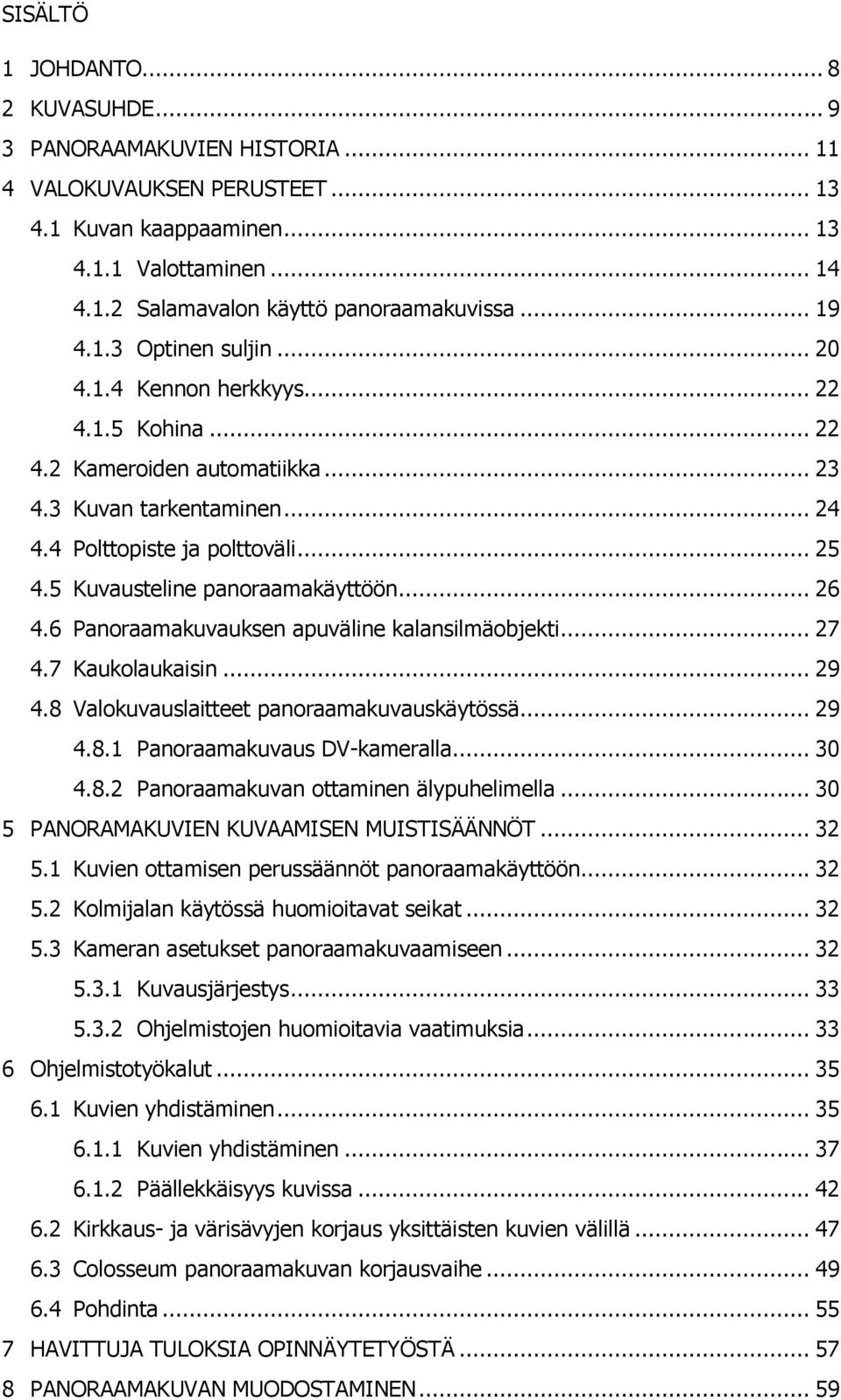 5 Kuvausteline panoraamakäyttöön... 26 4.6 Panoraamakuvauksen apuväline kalansilmäobjekti... 27 4.7 Kaukolaukaisin... 29 4.8 Valokuvauslaitteet panoraamakuvauskäytössä... 29 4.8.1 Panoraamakuvaus DV-kameralla.