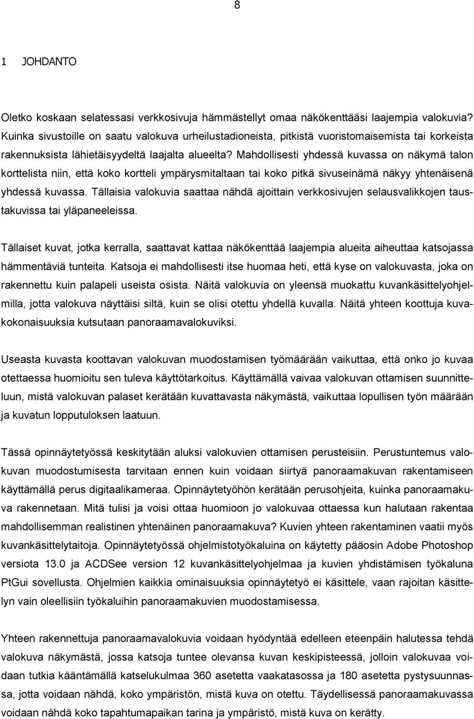 Mahdollisesti yhdessä kuvassa on näkymä talon korttelista niin, että koko kortteli ympärysmitaltaan tai koko pitkä sivuseinämä näkyy yhtenäisenä yhdessä kuvassa.