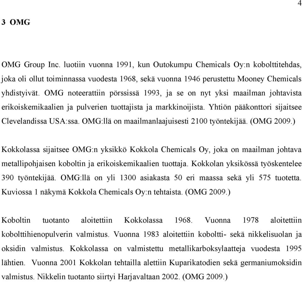 OMG:llä on maailmanlaajuisesti 2100 työntekijää. (OMG 2009.) Kokkolassa sijaitsee OMG:n yksikkö Kokkola Chemicals Oy, joka on maailman johtava metallipohjaisen koboltin ja erikoiskemikaalien tuottaja.