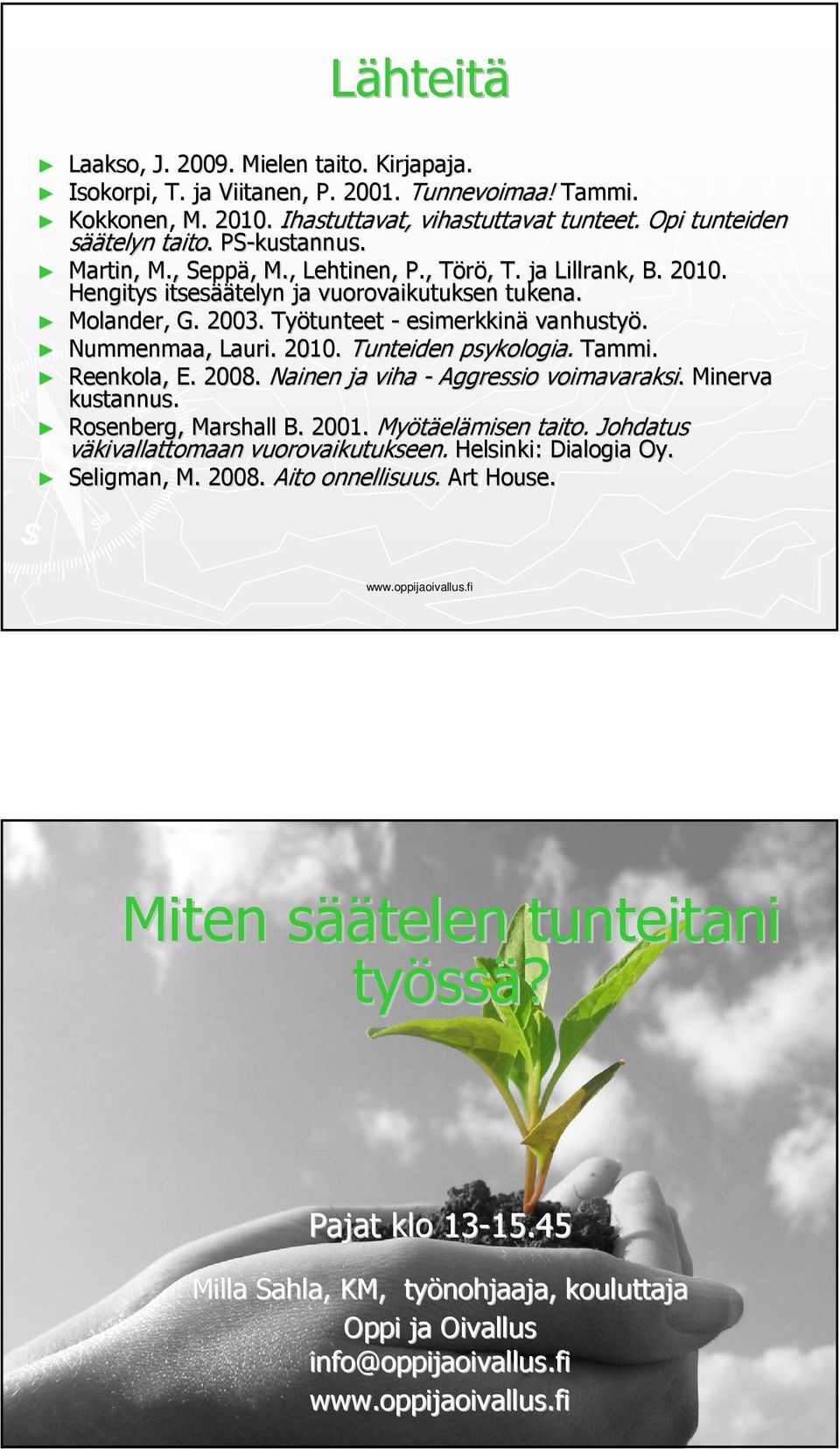 Nummenmaa, Lauri. 2010. Tunteiden psykologia. Tammi. Reenkola, E. 2008. Nainen ja viha - Aggressio voimavaraksi.. Minerva kustannus. Rosenberg, Marshall B. 2001. Myötäel elämisen taito.