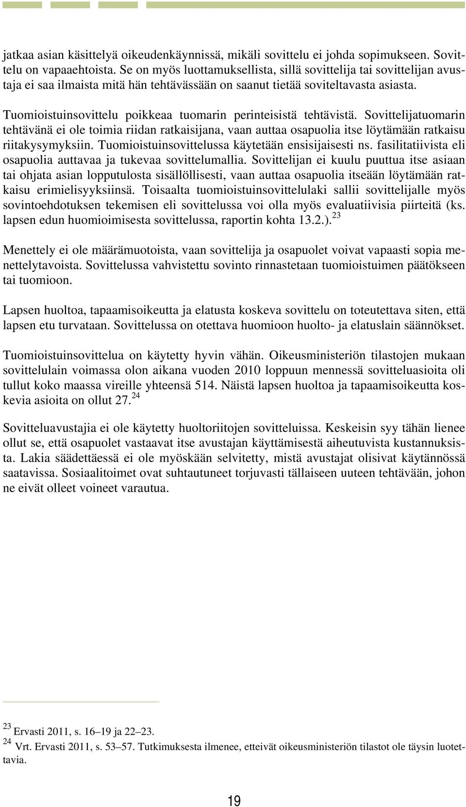 Tuomioistuinsovittelu poikkeaa tuomarin perinteisistä tehtävistä. Sovittelijatuomarin tehtävänä ei ole toimia riidan ratkaisijana, vaan auttaa osapuolia itse löytämään ratkaisu riitakysymyksiin.