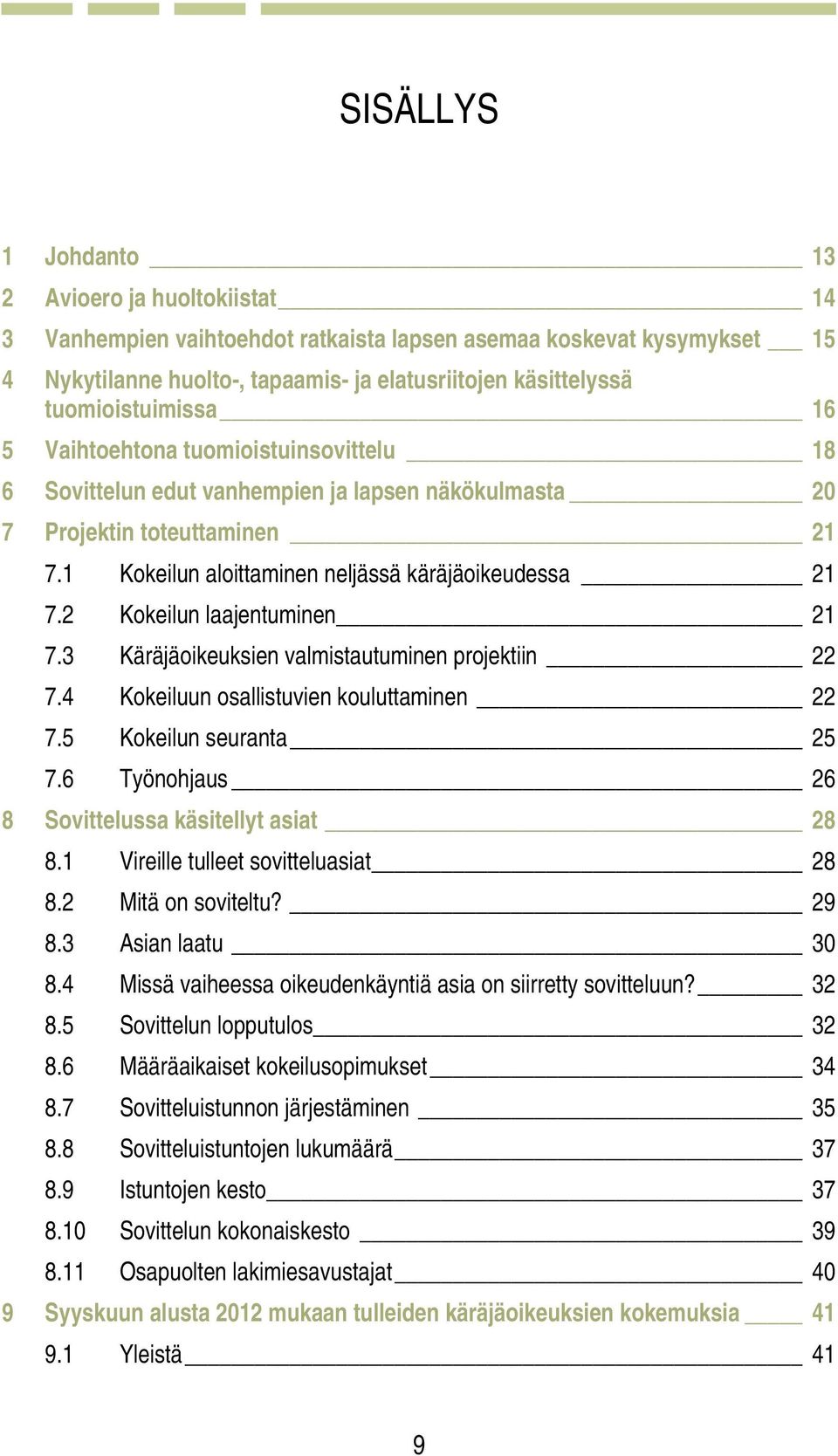 1 Kokeilun aloittaminen neljässä käräjäoikeudessa 21 7.2 Kokeilun laajentuminen 21 7.3 Käräjäoikeuksien valmistautuminen projektiin 22 7.4 Kokeiluun osallistuvien kouluttaminen 22 7.