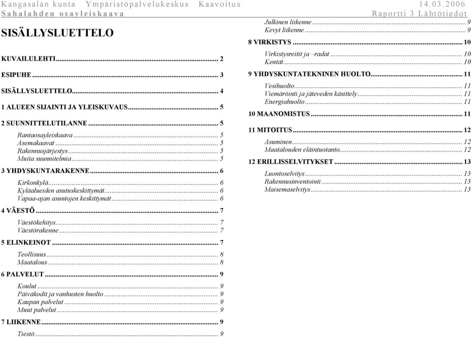 .. 7 Väestökehitys... 7 Väestörakenne... 7 5 ELINKEINOT... 7 Teollisuus... 8 Maatalous... 8 6 PALVELUT... 9 Koulut... 9 Päiväkodit ja vanhusten huolto... 9 Kaupan palvelut... 9 Muut palvelut.