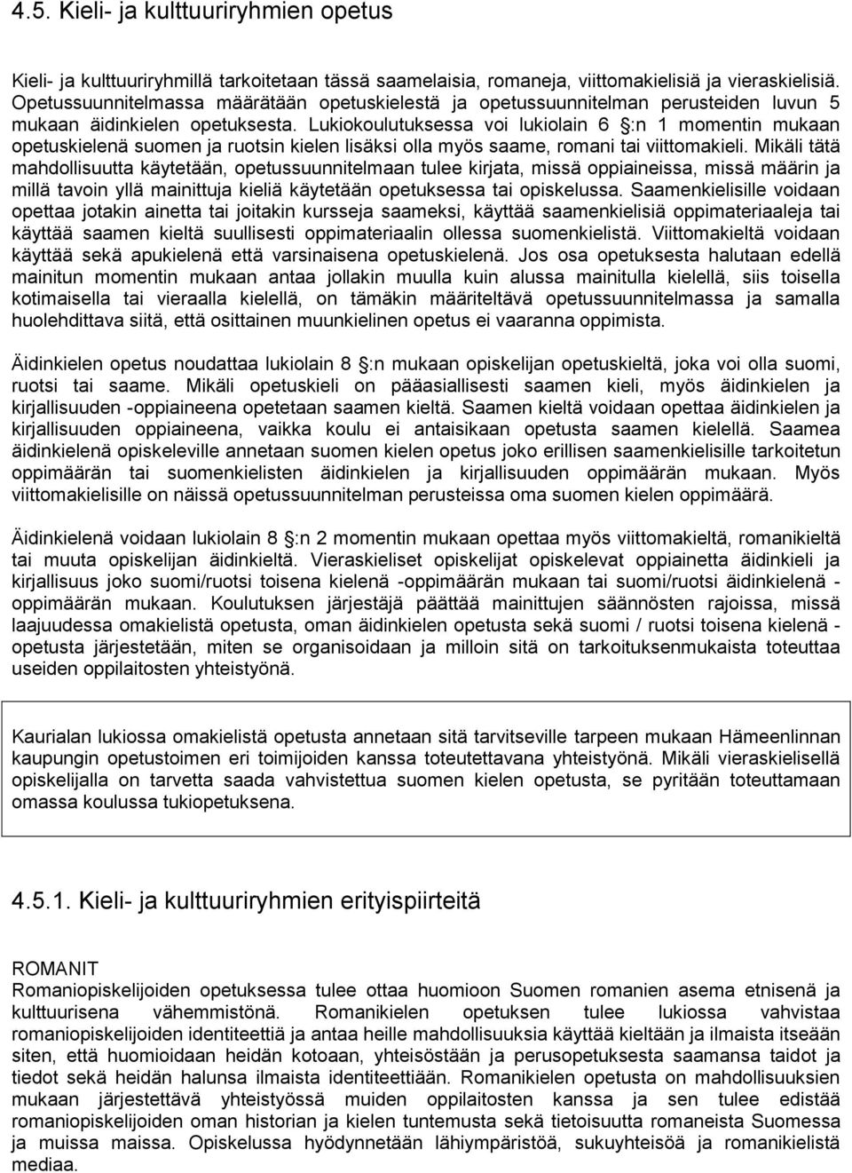 Lukiokoulutuksessa voi lukiolain 6 :n 1 momentin mukaan opetuskielenä suomen ja ruotsin kielen lisäksi olla myös saame, romani tai viittomakieli.