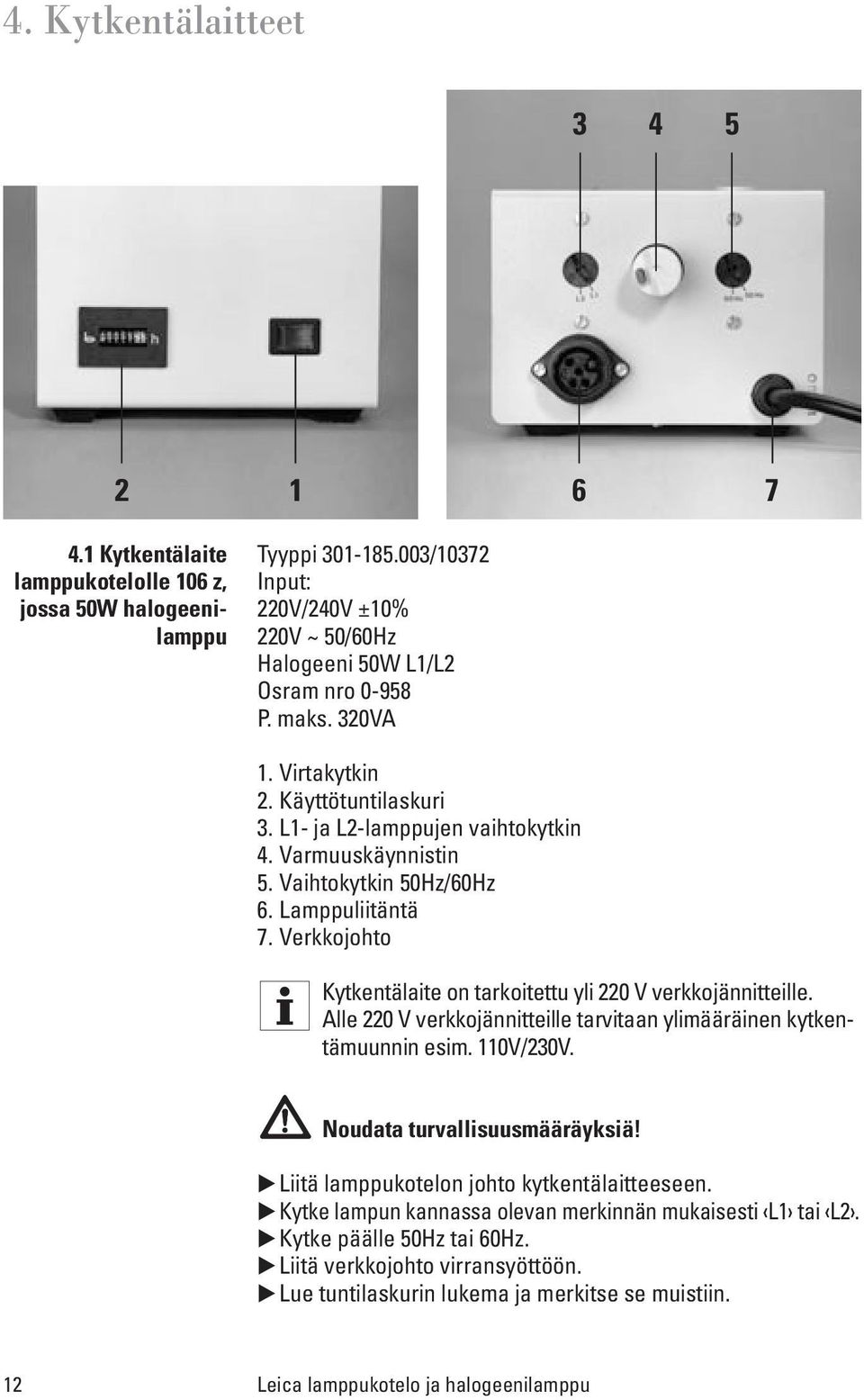 Vaihtokytkin 50Hz/60Hz 6. Lamppuliitäntä 7. Verkkojohto Kytkentälaite on tarkoitettu yli 220 V verkkojännitteille. Alle 220 V verkkojännitteille tarvitaan ylimääräinen kytkentämuunnin esim. 110V/230V.