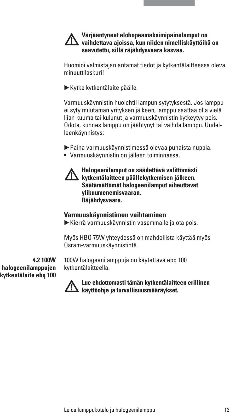 Jos lamppu ei syty muutaman yrityksen jälkeen, lamppu saattaa olla vielä liian kuuma tai kulunut ja varmuuskäynnistin kytkeytyy pois. Odota, kunnes lamppu on jäähtynyt tai vaihda lamppu.