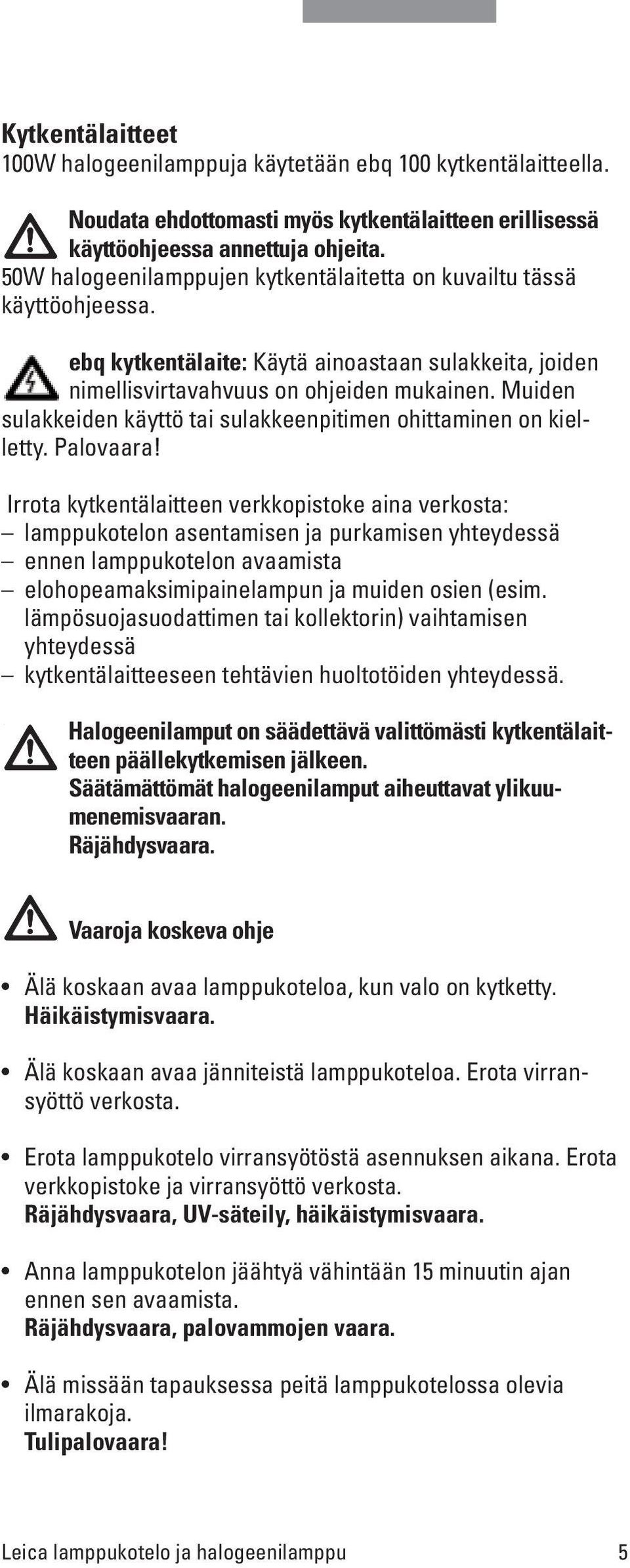 Muiden sulakkeiden käyttö tai sulakkeenpitimen ohittaminen on kielletty. Palovaara!