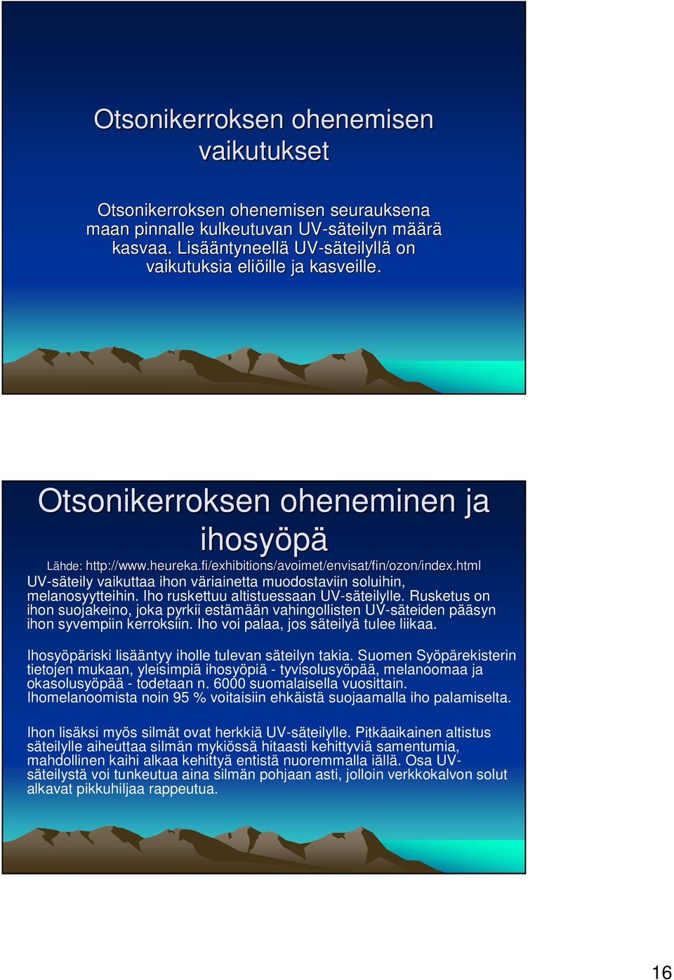 html UV-säteily vaikuttaa ihon väriainetta muodostaviin soluihin, melanosyytteihin. Iho ruskettuu altistuessaan UV-säteilylle.