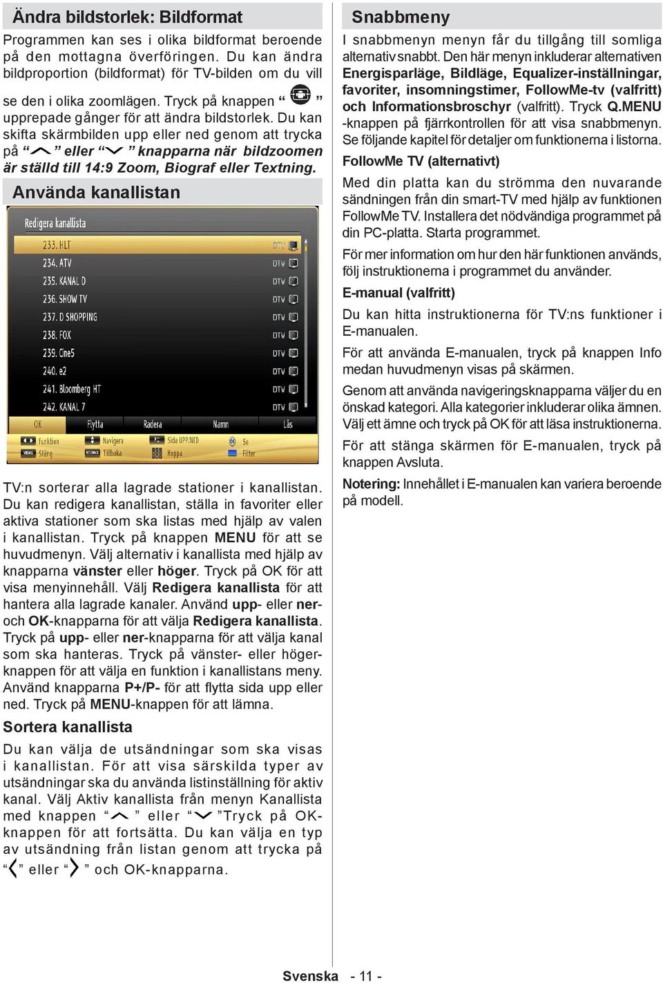 Du kan skifta skärmbilden upp eller ned genom att trycka på eller knapparna när bildzoomen är ställd till 14:9 Zoom, Biograf eller Textning.