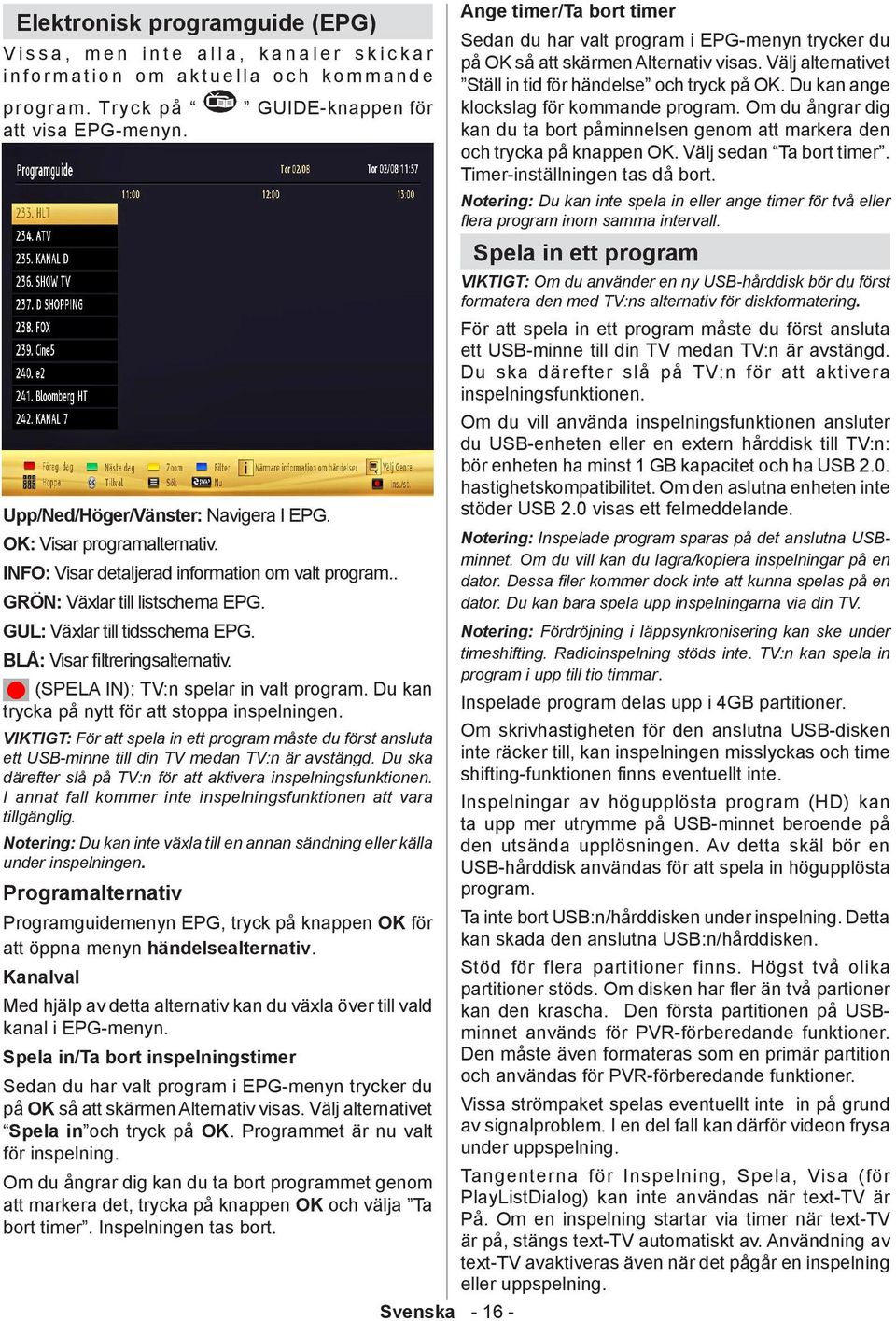 (SPELA IN): TV:n spelar in valt program. Du kan trycka på nytt för att stoppa inspelningen.